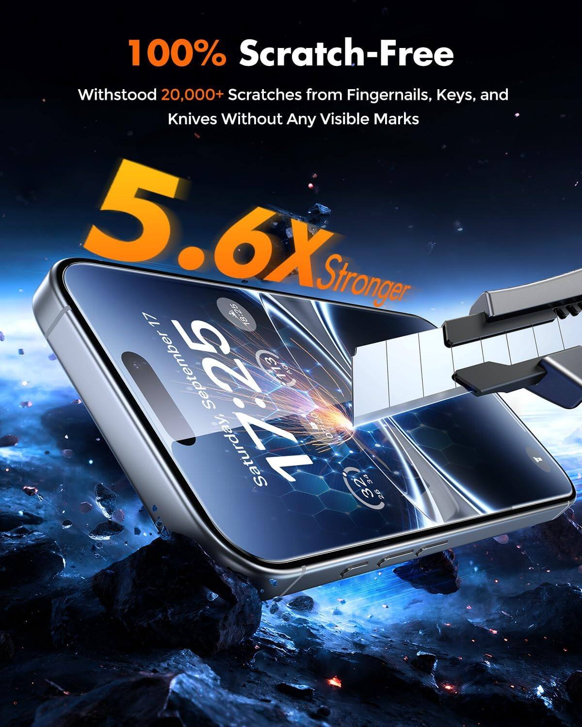 100% Scratch-Free  
Withstood 20,000+ Scratches from Fingernails, Keys, and Knives Without Any Visible Marks  
5.6X Stronger  
17:25  
Saturday, September 17