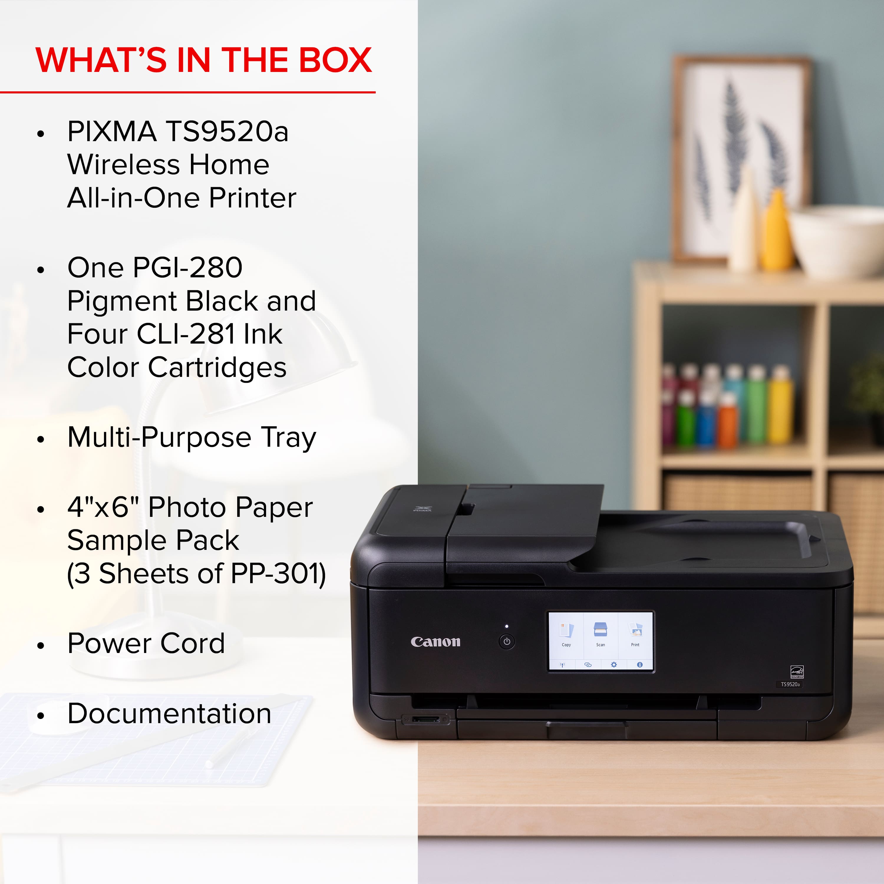 What's in the box: PIXMA TS9520a Wireless Home All-in-One Printer, One PGI-280 Pigment Black and Four CLI-281 Ink Color Cartridges, Multi-Purpose Tray, 4"x6" Photo Paper Sample Pack (3 Sheets of PP-301), Power Cord, Canon - Documentation.