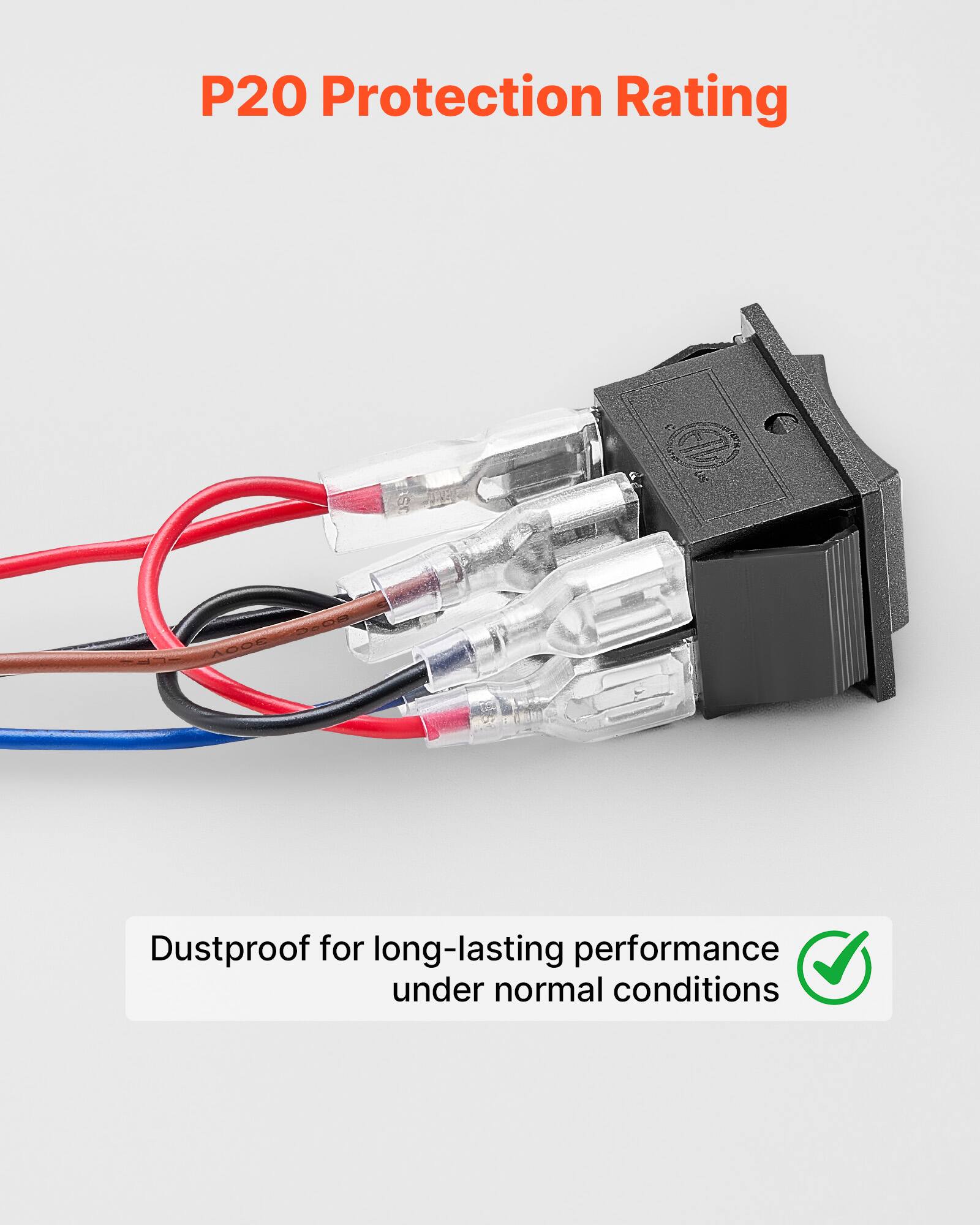 P20 Protection Rating  
Dustproof for long-lasting performance under normal conditions