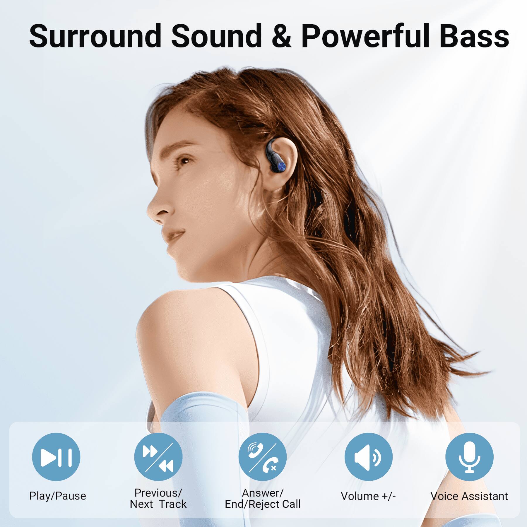 Surround Sound & Powerful Bass

Play/Pause
Previous/ Next Track
Answer/ End/Reject Call
Volume +/-
Voice Assistant