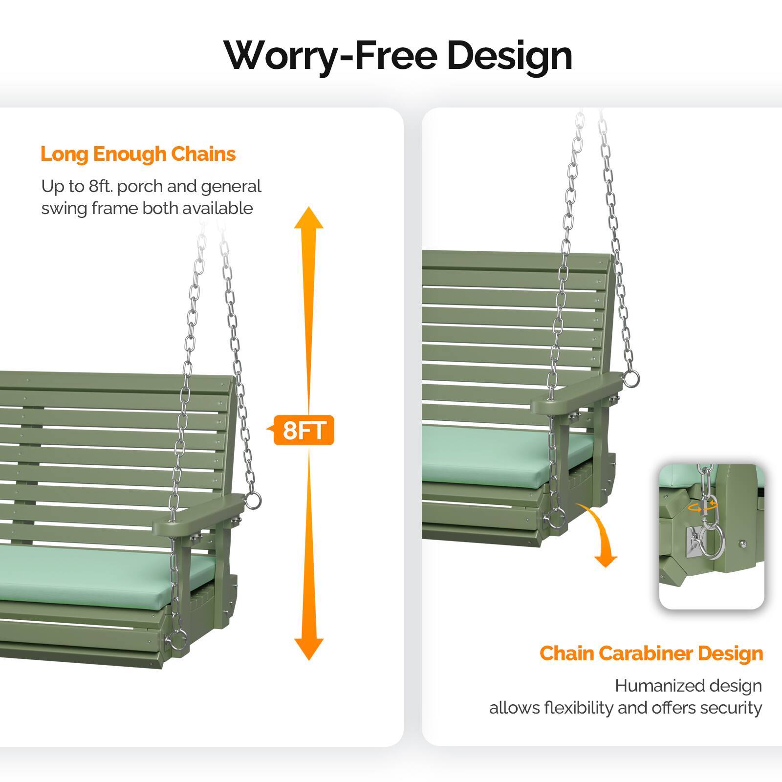 Worry-Free Design

Long Enough Chains
Up to 8ft, porch and general swing frame both available

8FT Chain Carabiner Design
Humanized design allows flexibility and offers security