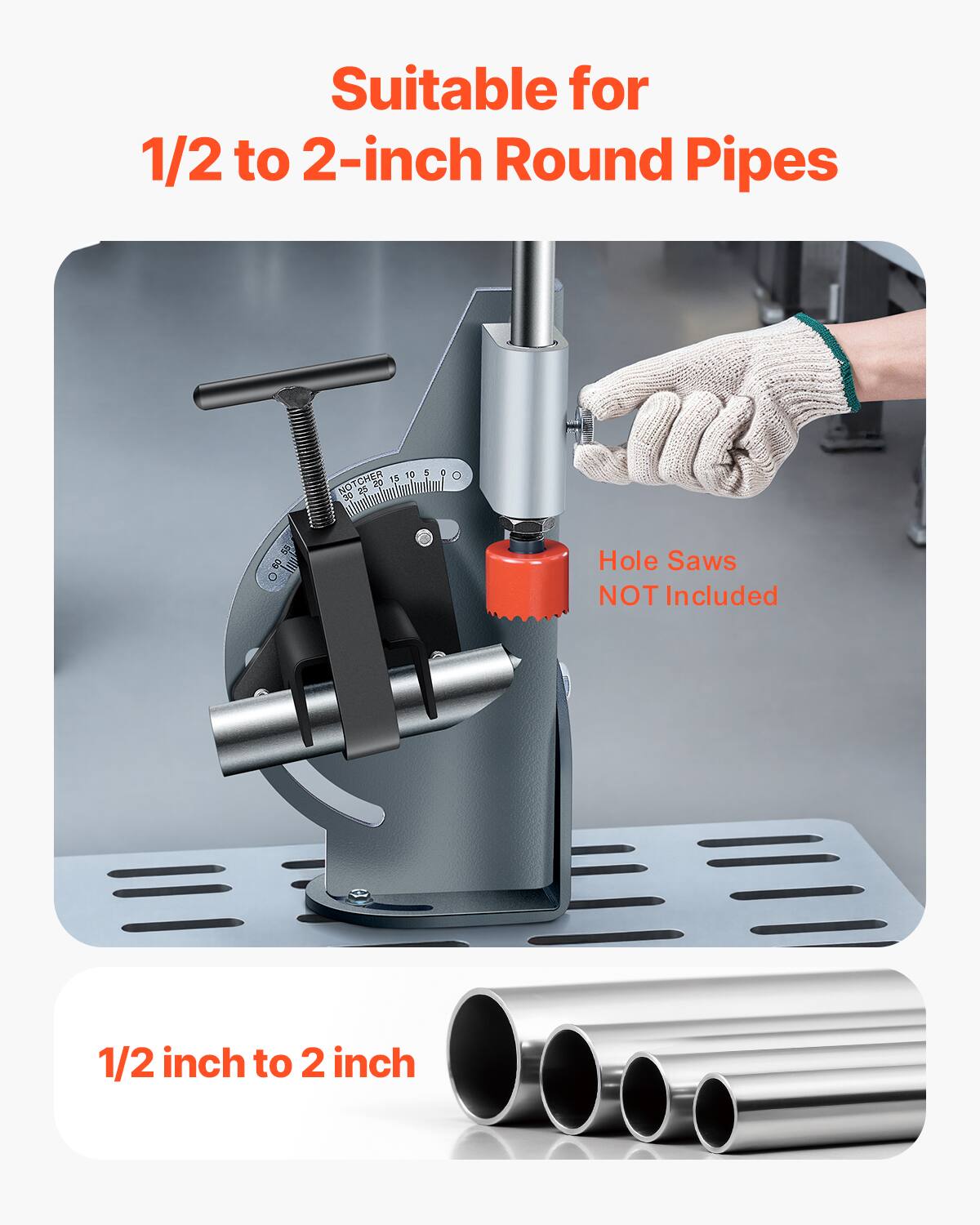 Suitable for 1/2 to 2-inch Round Pipes

10 :  NOTCHER 15 25 30
55

Hole Saws NOT Included

1/2 inch to 2 inch