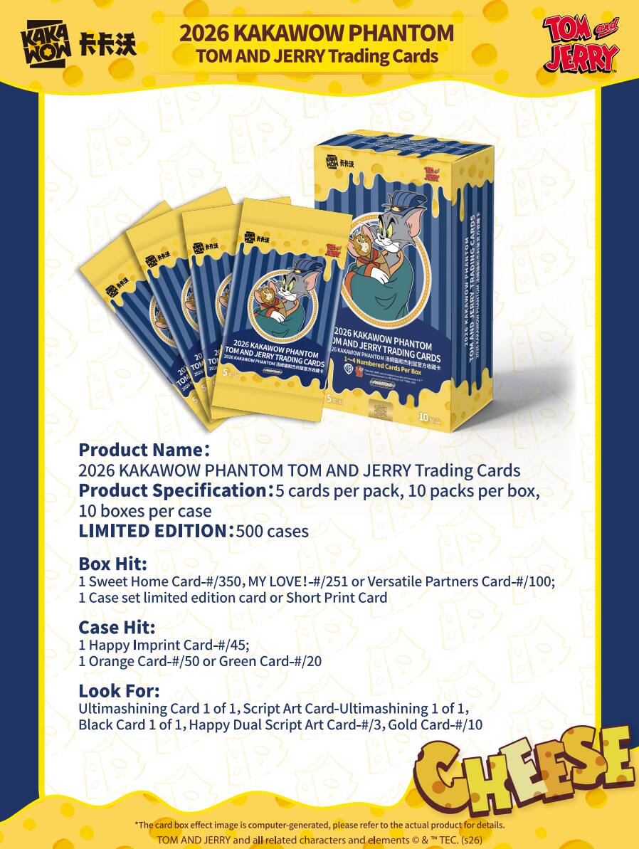 2026 KAKAWOW PHANTOM TOM AND JERRY Trading Cards

Product Name: 2026 KAKAWOW PHANTOM TOM AND JERRY Trading Cards

Product Specification: 5 cards per pack, 10 packs per box, 10 boxes per case LIMITED EDITION 500 cases

Box Hit: 1 Sweet Home Card-#/350, MY LOVE!-#/251 or Versatile Partners Card-#/100; 1 Case set limited edition card or Short Print Card

Case Hit: 1 Happy Imprint Card-#/45; 1 Orange Card-#/50 or Green Card-#/20

Look For: Ultimashing Card 1 of 1, Script Art Card-Ultimashing 1 of 1, Black Card 1 of 1, Happy Dual Script Art Card-#/3, Gold Card-#/10

*The card box effect image is computer-generated, please refer to the actual product for details.

TOM AND JERRY and all related characters and elements © & ™ TEC (s26)