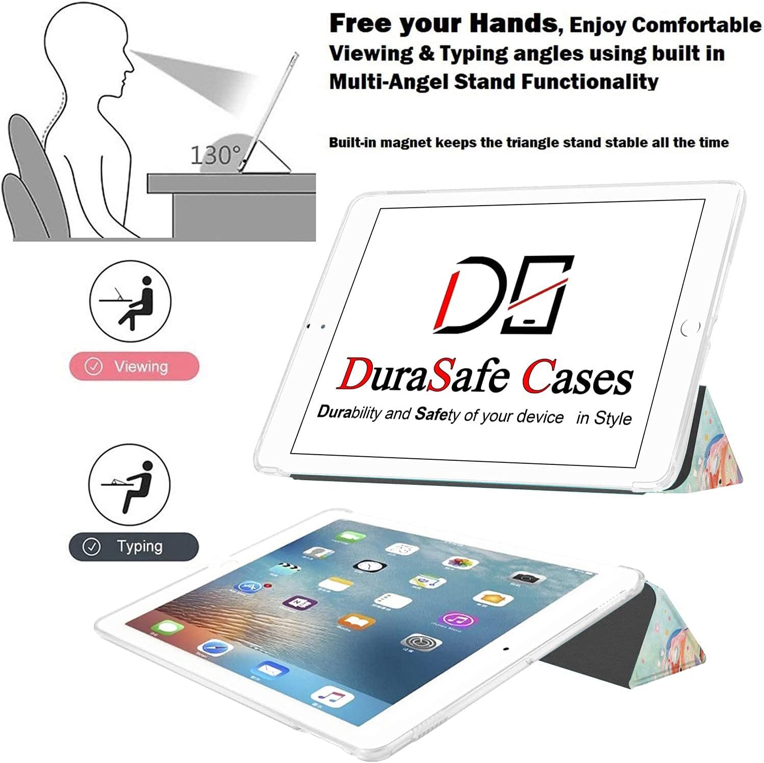Free your Hands, Enjoy Comfortable Viewing & Typing angles using built in Multi-Angel Stand Functionality

130°

Built-in magnet keeps the triangle stand stable all the time

Viewing Pi Typing

DE DuraSafe Cases Durability and Safety of your device in Style