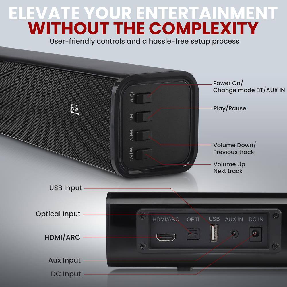 ELEVATE YOUR ENTERTAINMENT WITHOUT THE COMPLEXITY

User-friendly controls and a hassle-free setup process

- Power On/ Change mode BT/AUX IN
- Play/Pause
- Volume Down/ Previous track
- Volume Up Next track

USB Input
Optical Input
HDMI/ARC
Aux Input
DC Input