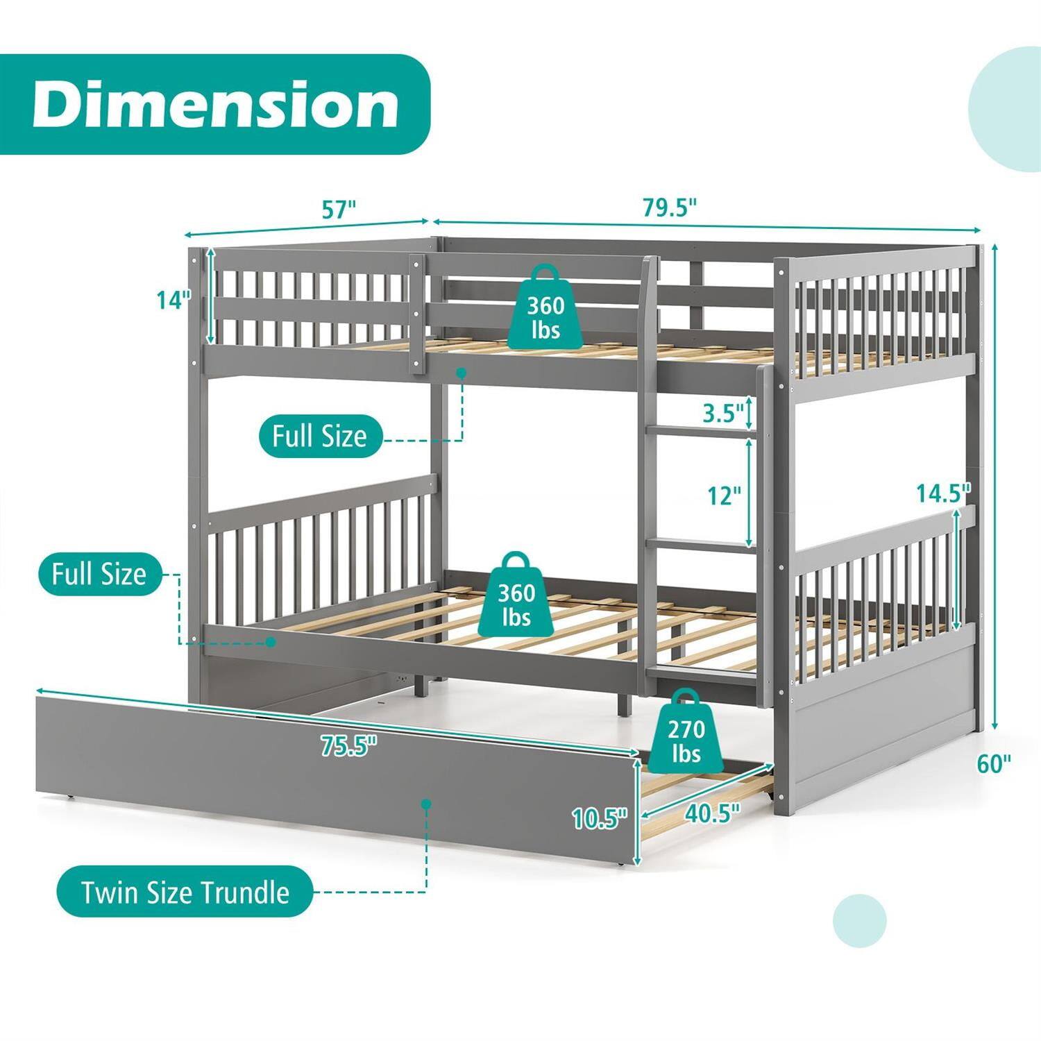 Dimension  
Full Size: 57" x 79.5" x 14"  
Weight Capacity: 360 lbs  
Twin Size Trundle: 75.5" x 60" x 10.5" x 40.5"  
Weight Capacity: 270 lbs