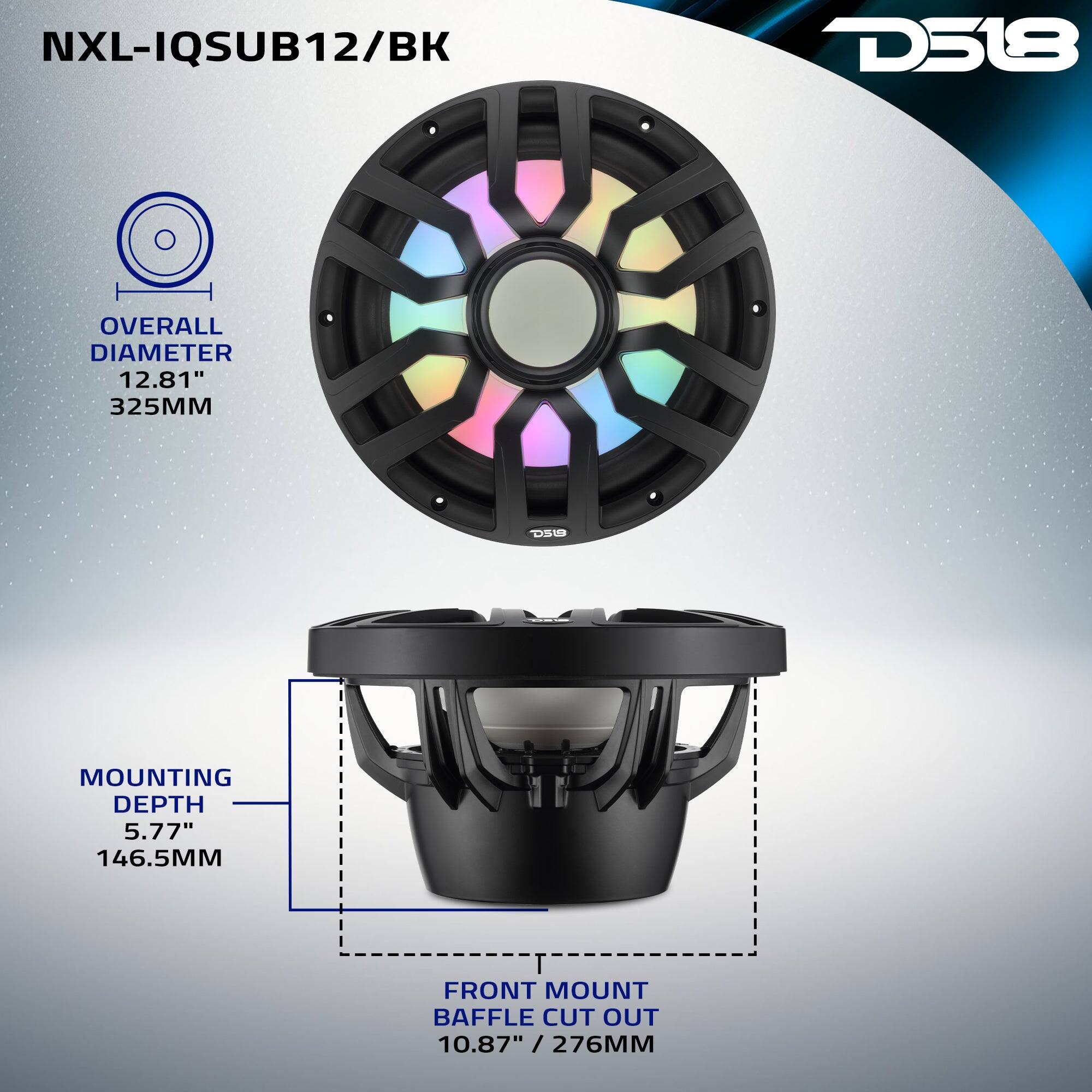 NXL-IQSUB12/BK  
D518  
OVERALL DIAMETER 12.81" 325MM  
MOUNTING DEPTH 5.77" 146.5MM  
FRONT MOUNT BAFFLE CUT OUT 10.87" / 276MM