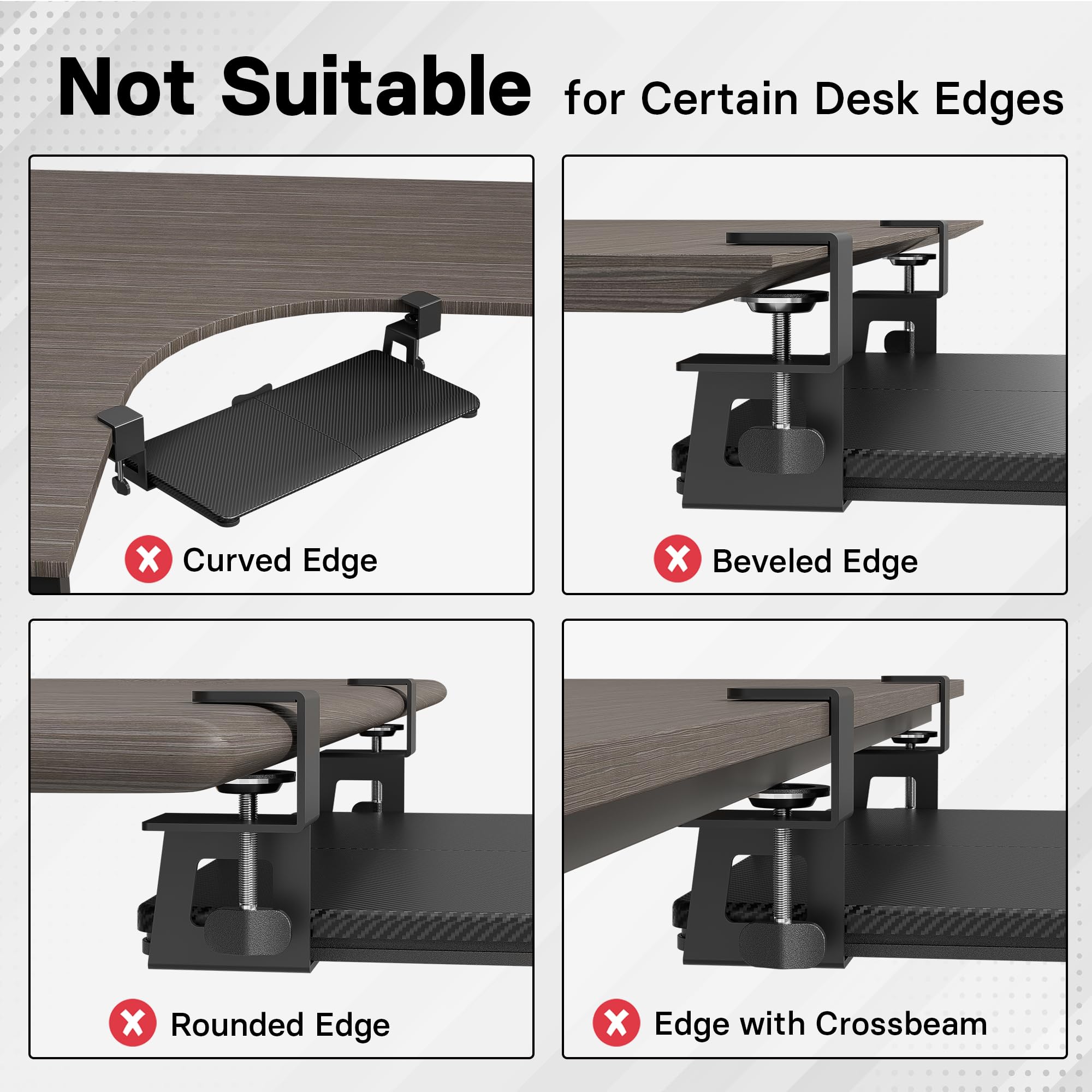 Not Suitable for Certain Desk Edges

- Curved Edge
- Beveled Edge
- Rounded Edge
- Edge with Crossbeam