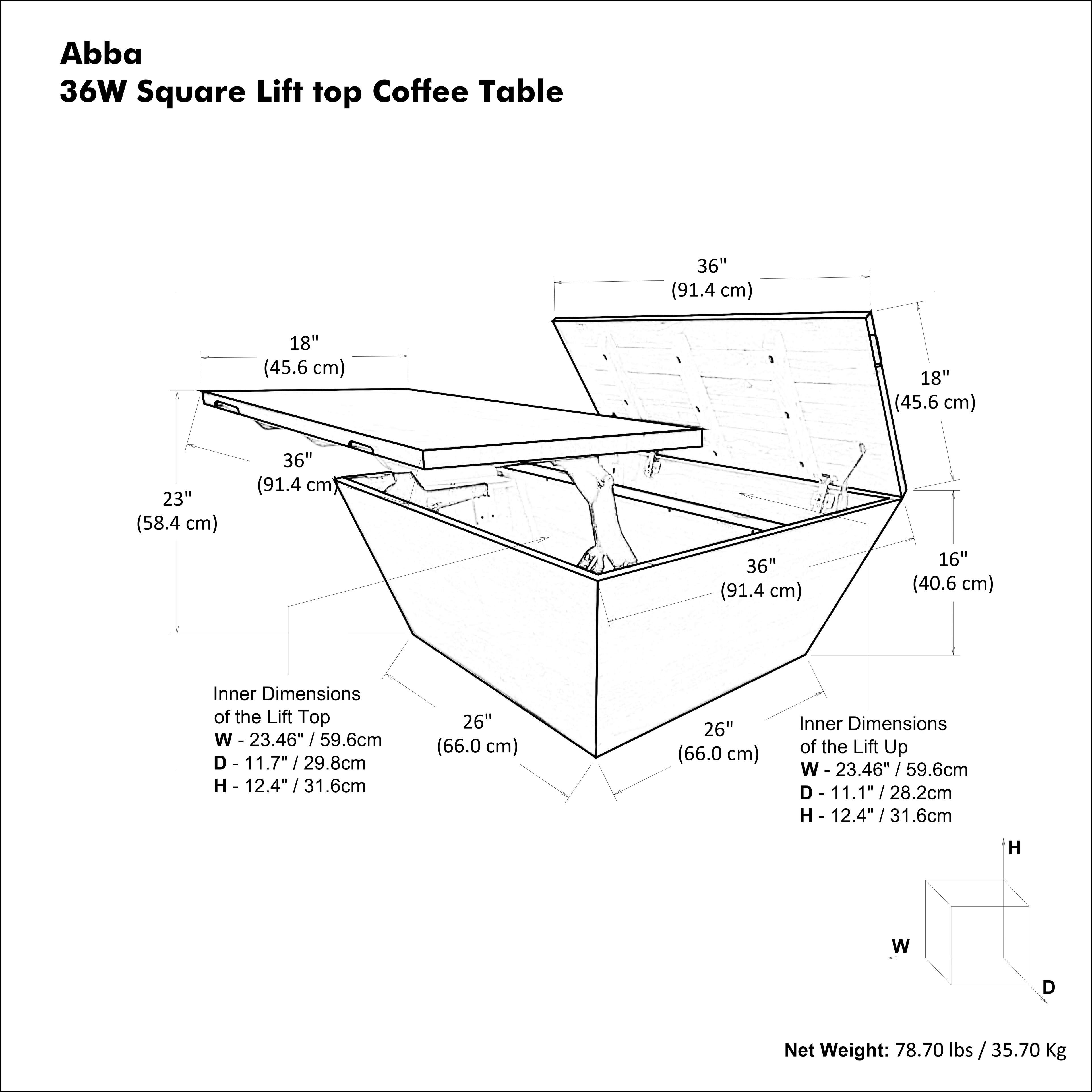 Abba 36W Square Lift Top Coffee Table

- 36" (91.4 cm) x 18" (45.6 cm) x 18" (45.6 cm) x 23" (58.4 cm) x 36" (91.4 cm) x 16" (40.6 cm)
- Inner Dimensions of the Lift Top: W - 23.46" (59.6 cm) D - 11.7" (29.8 cm) H - 12.4" (31.6 cm)
- Inner Dimensions of the Lift Up: W - 23.46" (59.6 cm) D - 11.1" (28.2 cm) H - 12.4" (31.6 cm)
- Net Weight: 78.70 lbs / 35.70 Kg