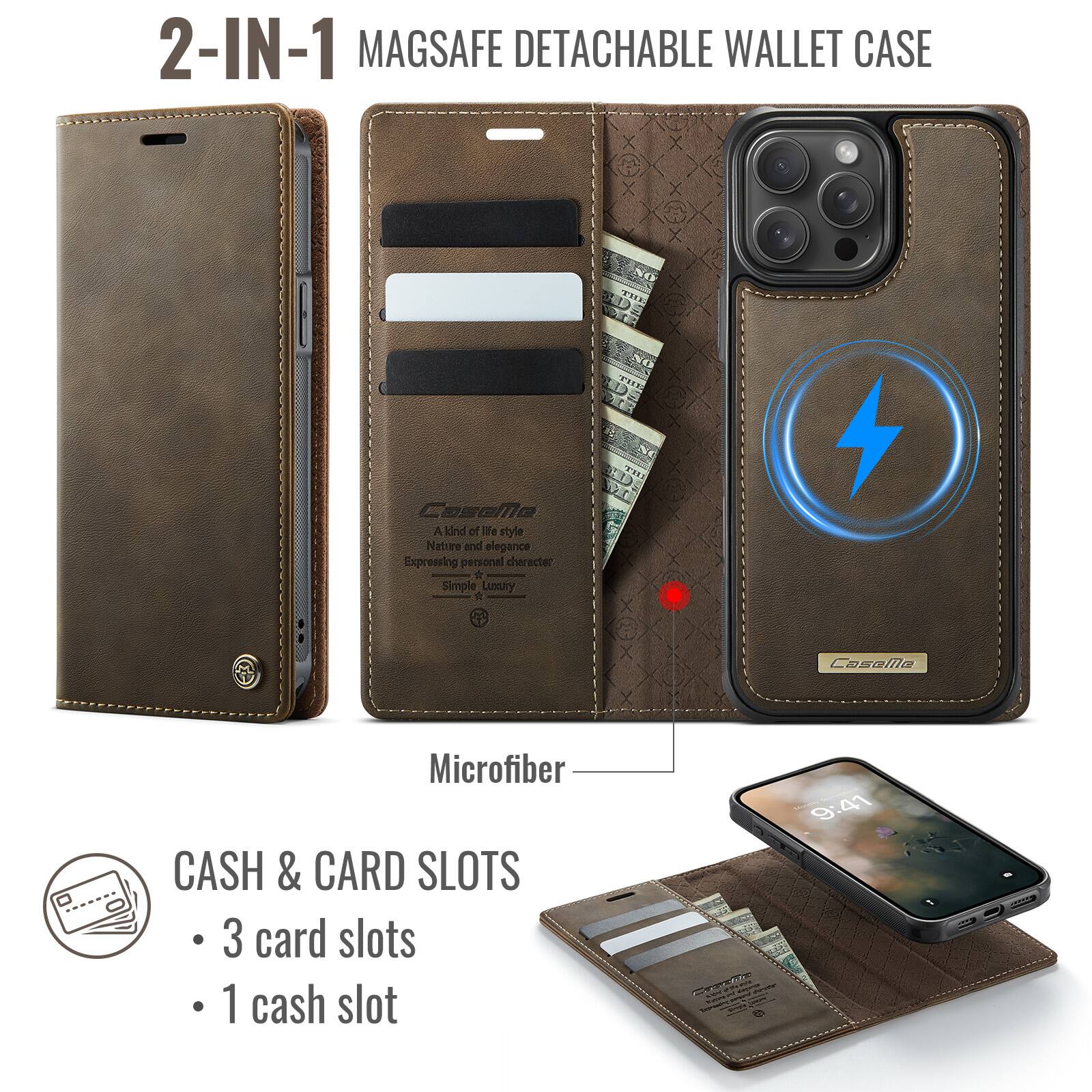 2-IN-1 MAGSAFE DETACHABLE WALLET CASE

Expressing personal character  
A kind of life style  
Simple Luxury

Microfiber

CASH & CARD SLOTS
- 3 card slots
- 1 cash slot

9:41