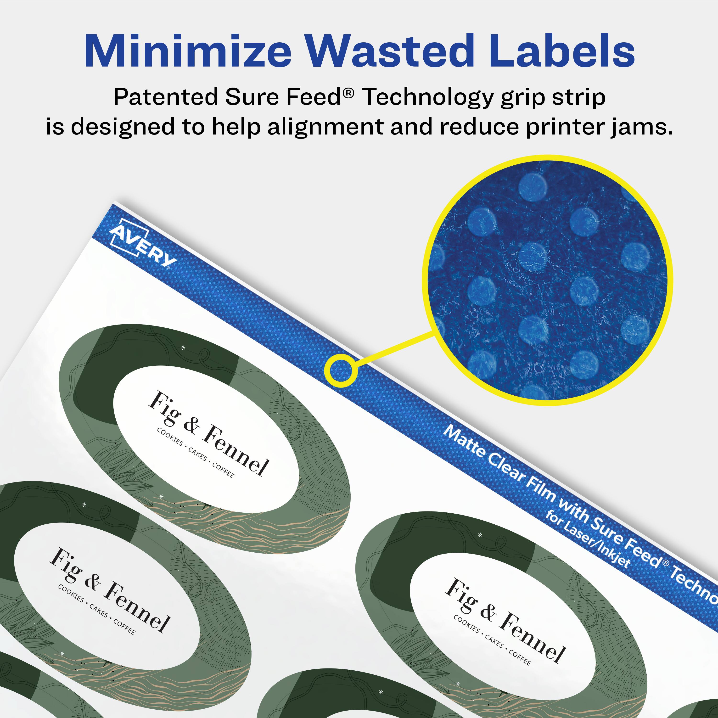 Minimize Wasted Labels

Patented Sure Feed® Technology grip strip is designed to help alignment and reduce printer jams.

AVERY Fig & Fennel COOKIES • CAKES • COFFEE

Matte Clear Film for Laser/Inkjet with Sure Feed® Technology