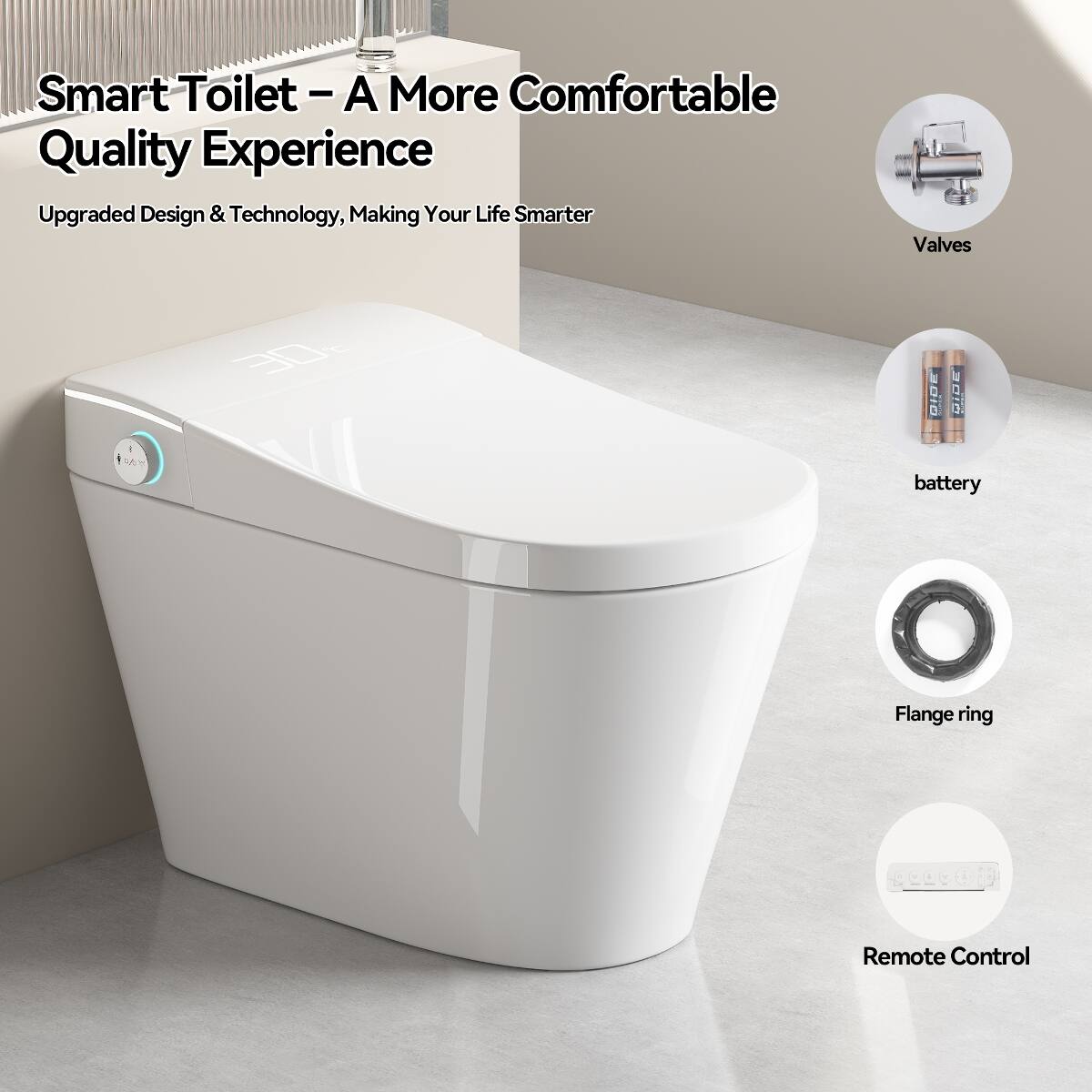 Smart Toilet - A More Comfortable Quality Experience  
Upgraded Design & Technology, Making Your Life Smarter  

- Valves  
- Battery  
- Flange ring  
- Remote Control