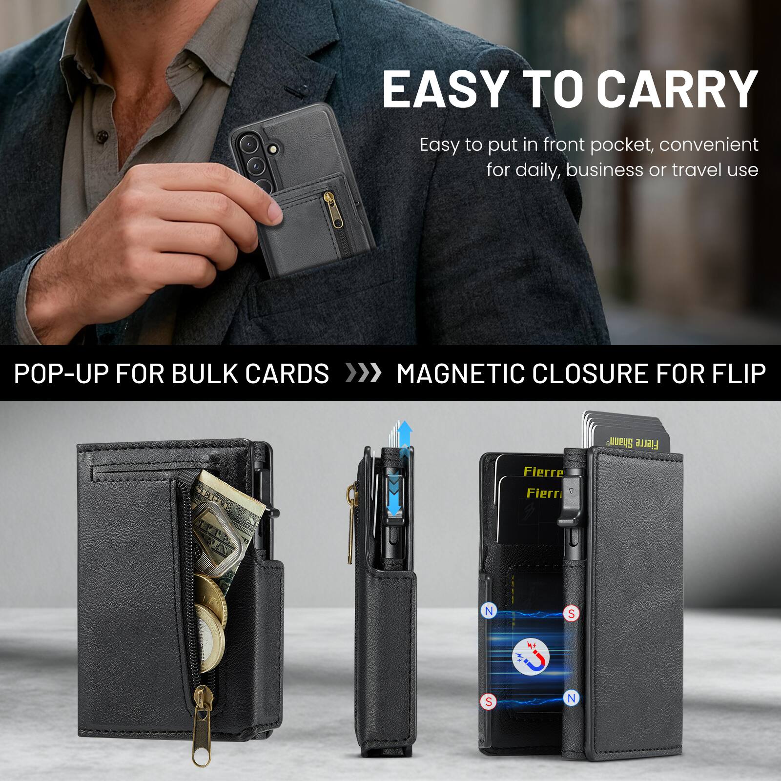 EASY TO CARRY  
Easy to put in front pocket, convenient for daily, business or travel use  

POP-UP FOR BULK CARDS >>>  
MAGNETIC CLOSURE FOR FLIP  

Fierre a10E  
Fierre  
Fierre  

N S N