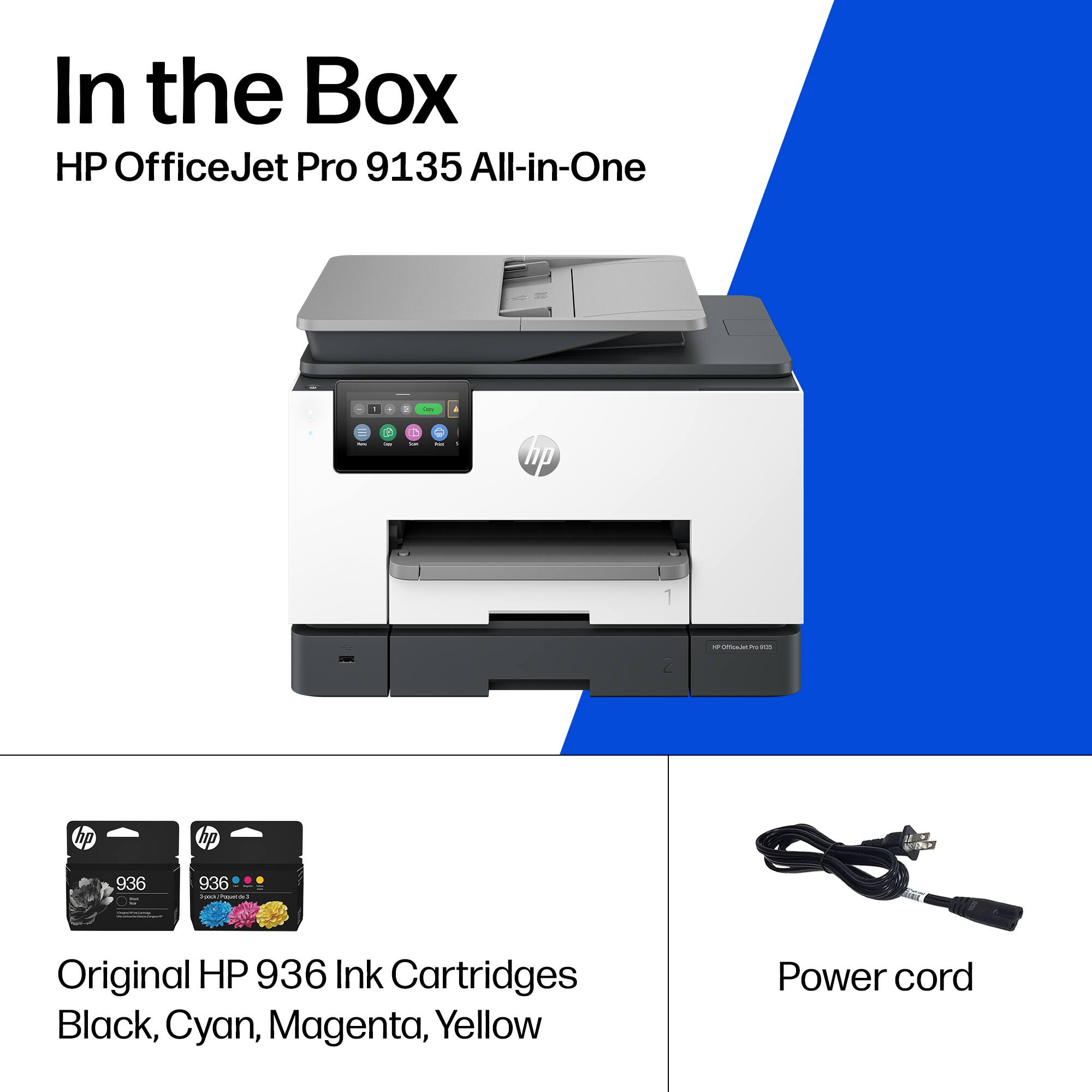 In the Box  
HP OfficeJet Pro 9135 All-in-One

- Original HP 936 Ink Cartridges  
  Black, Cyan, Magenta, Yellow

- Power cord
