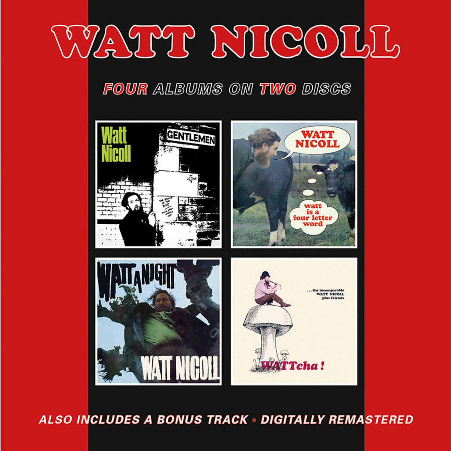 WATT NICOLL  
FOUR ALBUMS ON TWO DISCS  

Watt Nicoll  
GENTLEMEN  

WATT NICOLL  
watt is a four letter word  

WATT NICOLL  
WATT NIGHT  

WATT NICOLL  
WATTcha!  
...the incomparable WATT NICOLL plus friends  

ALSO INCLUDES A BONUS TRACK • DIGITALLY REMASTERED