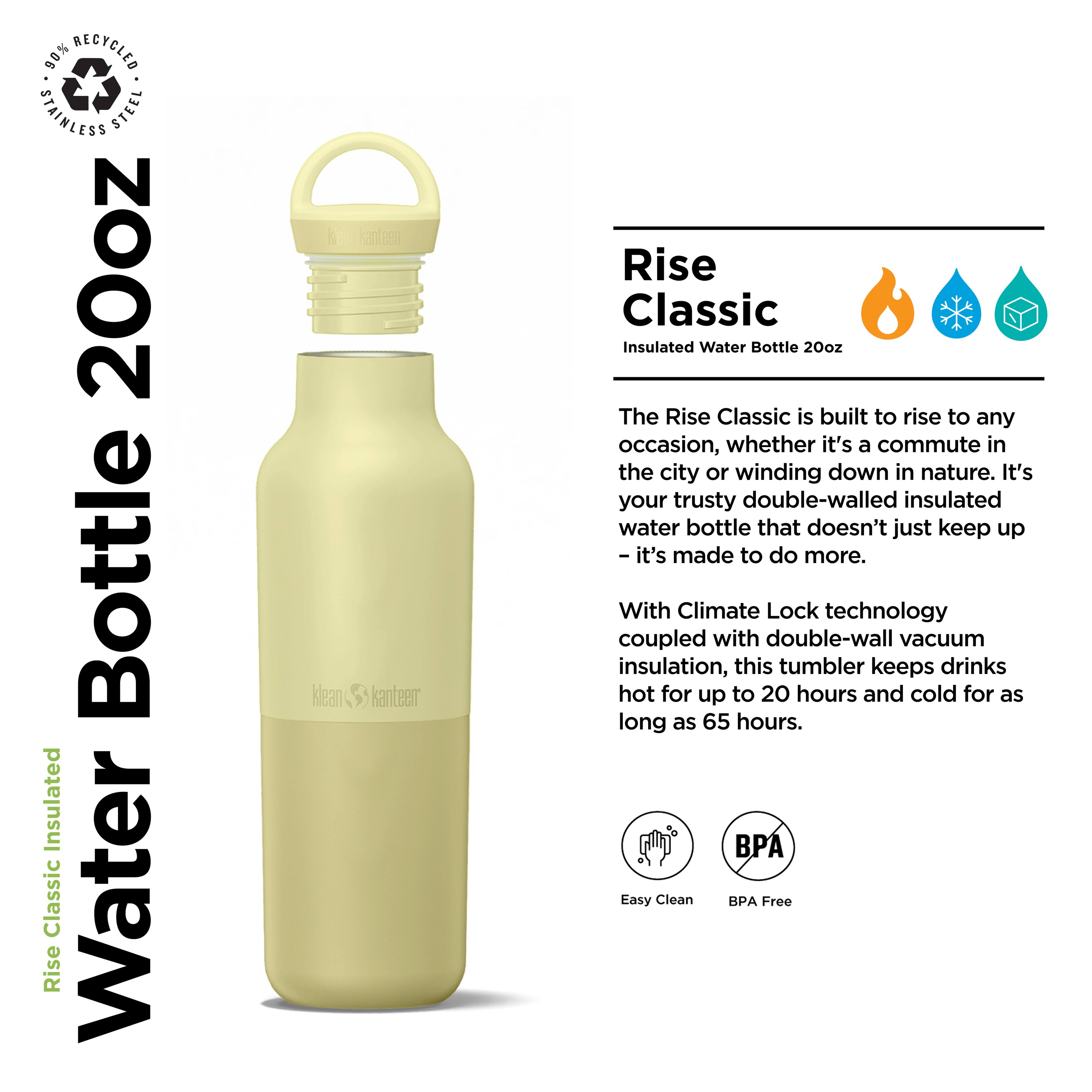 90% Recycled Stainless Steel 20oz Bottle Insulated Classic Rise Water Klean Kanteen Rise Classic Insulated Water Bottle 20oz

The Rise Classic is built to rise to any occasion, whether it's a commute in the city or winding down in nature. It's your trusty double-walled insulated water bottle that doesn't just keep up—it's made to do more. With Climate Lock technology coupled with double-wall vacuum insulation, this tumbler keeps drinks hot for up to 20 hours and cold for as long as 65 hours.

Easy Clean BPA Free