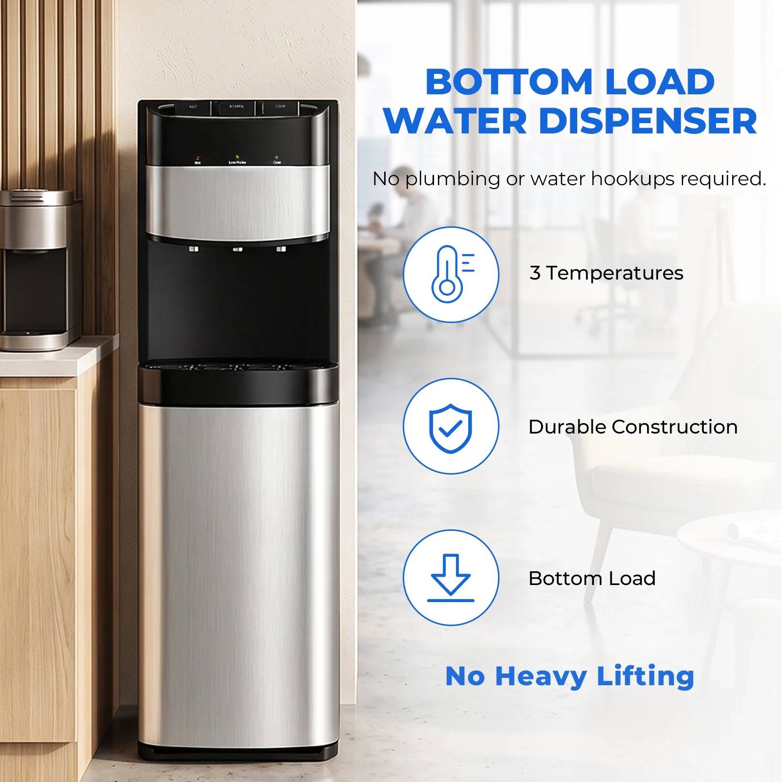BOTTOM LOAD WATER DISPENSER  
No plumbing or water hookups required.  
3 Temperatures  
Durable Construction  
Bottom Load  
No Heavy Lifting