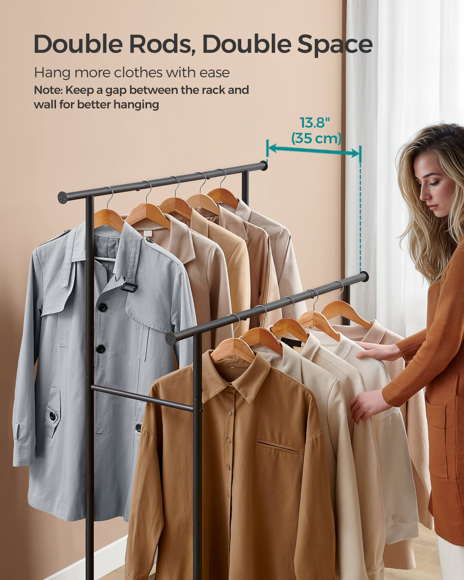 Double Rods, Double Space

Hang more clothes with ease

Note: Keep a gap between the rack and wall for better hanging

13.8" (35 cm)