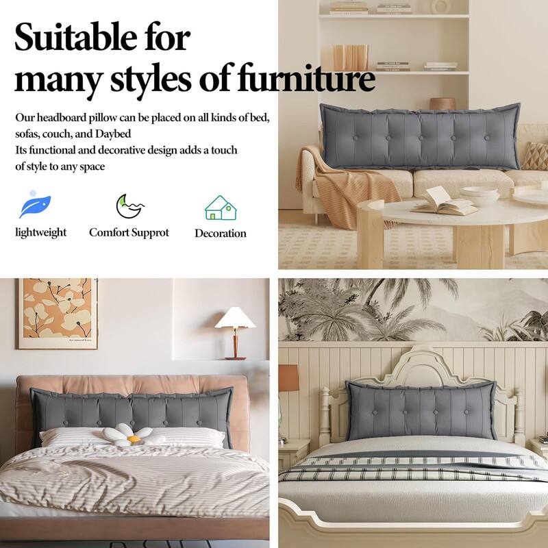 Suitable for many styles of furniture. Our headboard pillow can be placed on all kinds of bed, sofas, couch, and Daybed. Its functional and decorative design adds a touch of style to any space. Lightweight, Comfort Support, Decoration.