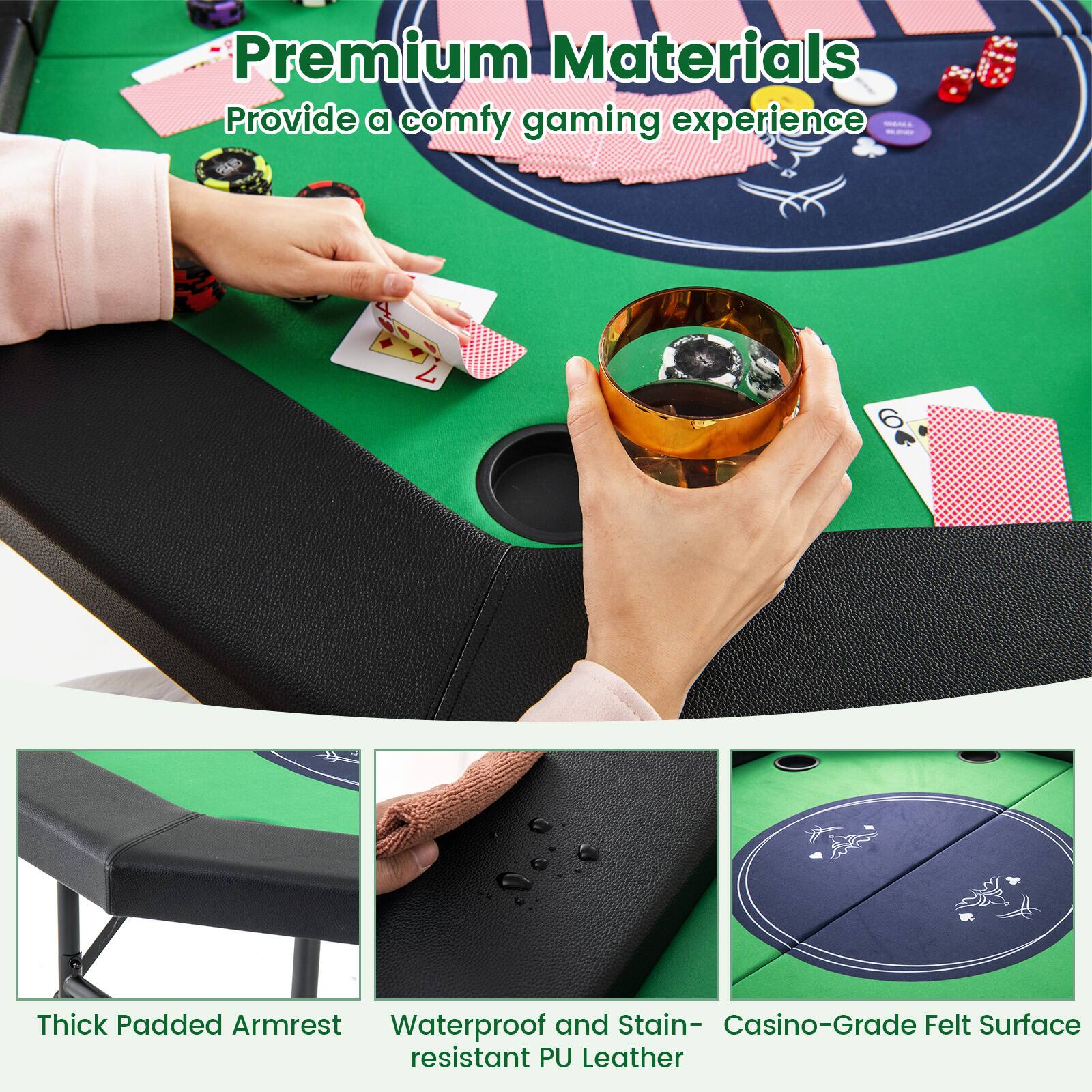 Premium Materials  
Provide a comfy gaming experience  

- Thick Padded Armrest  
- Waterproof and Stain-resistant PU Leather  
- Casino-Grade Felt Surface
