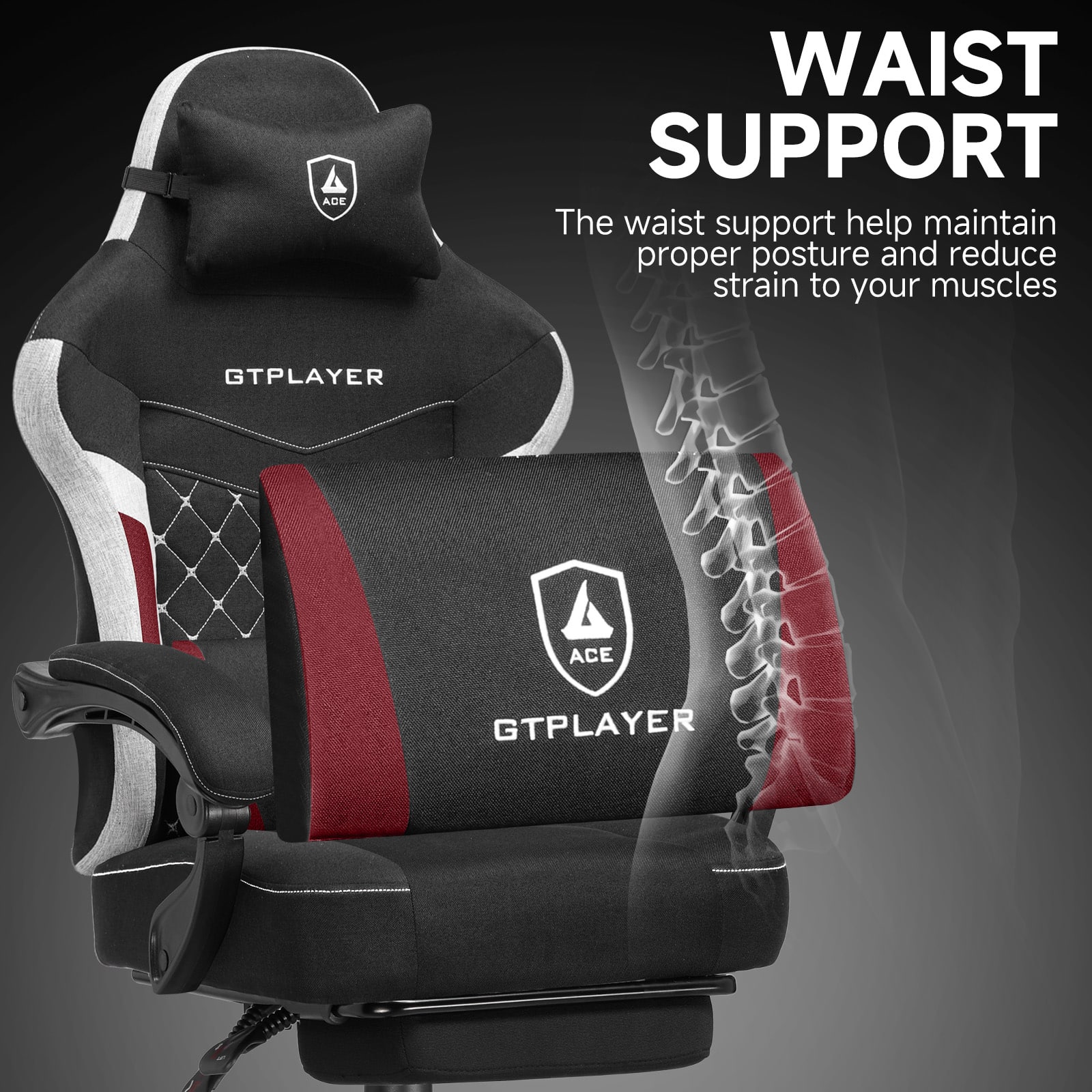 WAIST SUPPORT
The waist support helps maintain proper posture and reduce strain to your muscles
GTPLAYER ACE