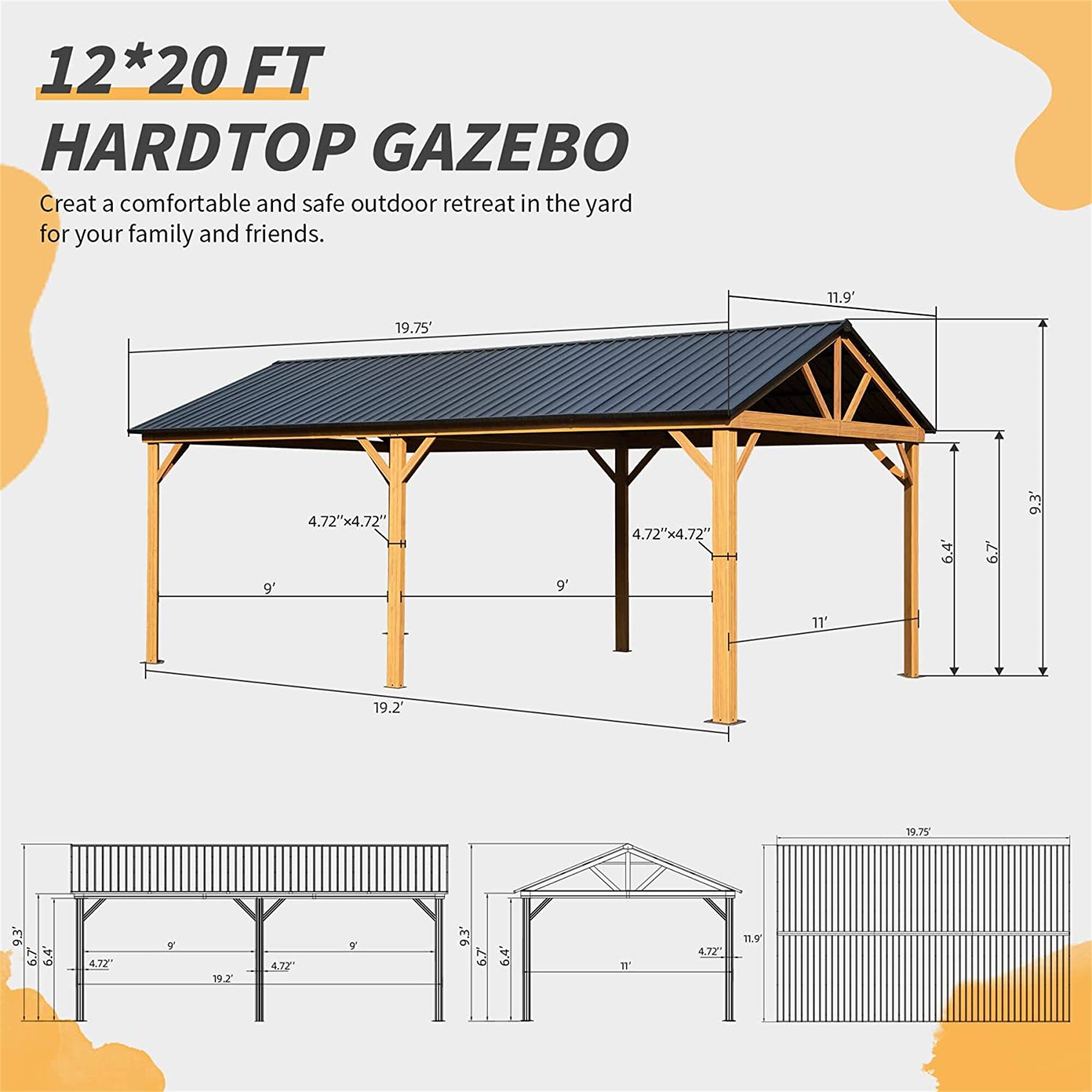 12*20 FT HARDTOP GAZEBO  
Create a comfortable and safe outdoor retreat in the yard for your family and friends.  

11.9'  
19.75'  
9'  
4.72"x4.72"  
9'  
4.72"x4.72"  
6.4'  
6.7'  
9.3'  
11'  
19.2"  
19.75'  
93'  
6'  
64  
477  
192  
47Z  
y  
93'  
67  
6.4'  
11'  
4.72"  
19