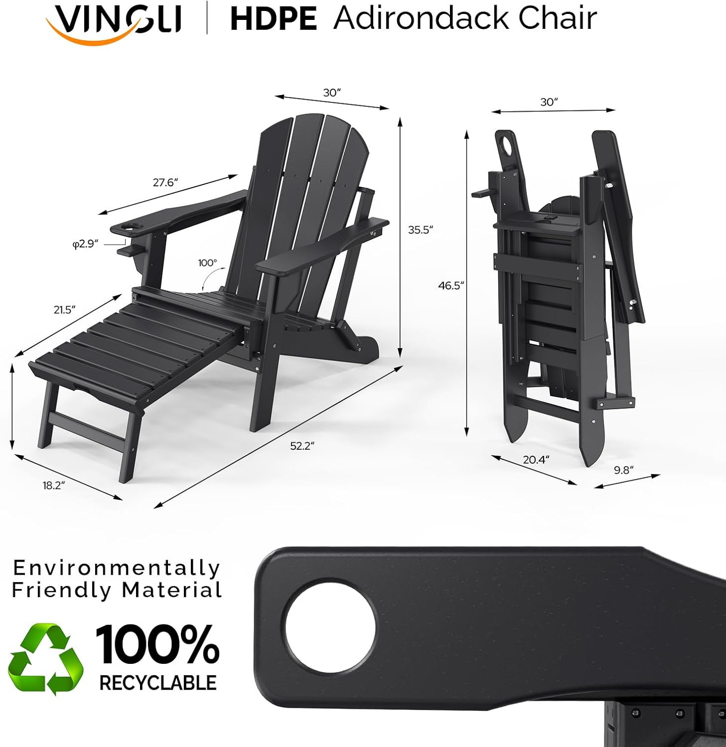 VINGLI HDPE Adirondack Chair  
30" x 30" x 27.6" x 2.9" x 100° x 35.5" x 46.5" x 21.5" x 18.2" x 52.2" x 20.4" x 9.8"  
Environmentally Friendly Material  
100% RECYCLABLE