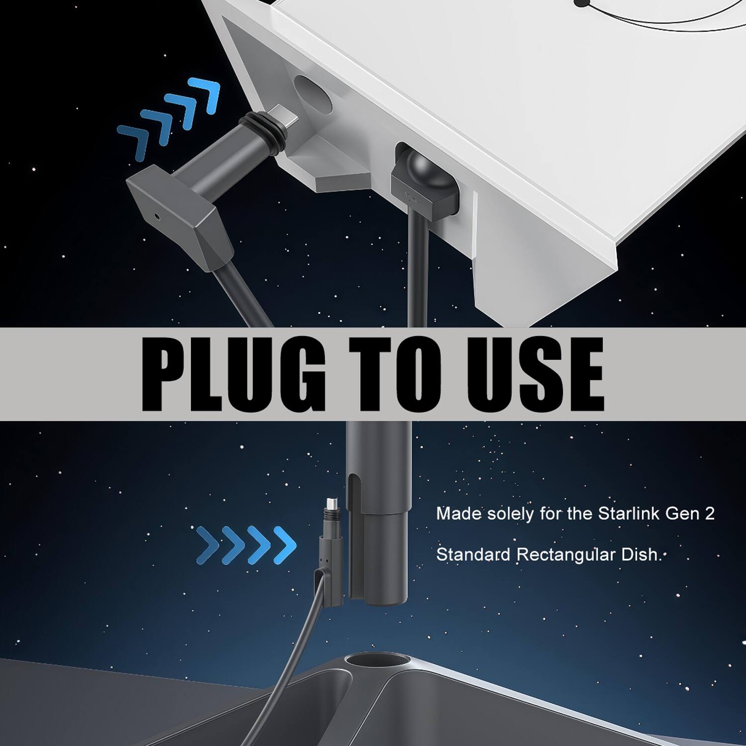 PLUG TO USE

Made solely for the Starlink Gen 2 Standard Rectangular Dish.