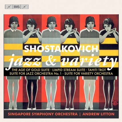 BIS
SHOSTAKOVICH
jazz & variety
THE AGE OF GOLD SUITE • LIMPID STREAM SUITE • TAHITI TROT
SUITE FOR JAZZ ORCHESTRA No. 1 • SUITE FOR VARIETY ORCHESTRA
SINGAPORE SYMPHONY ORCHESTRA | ANDREW LITTON
