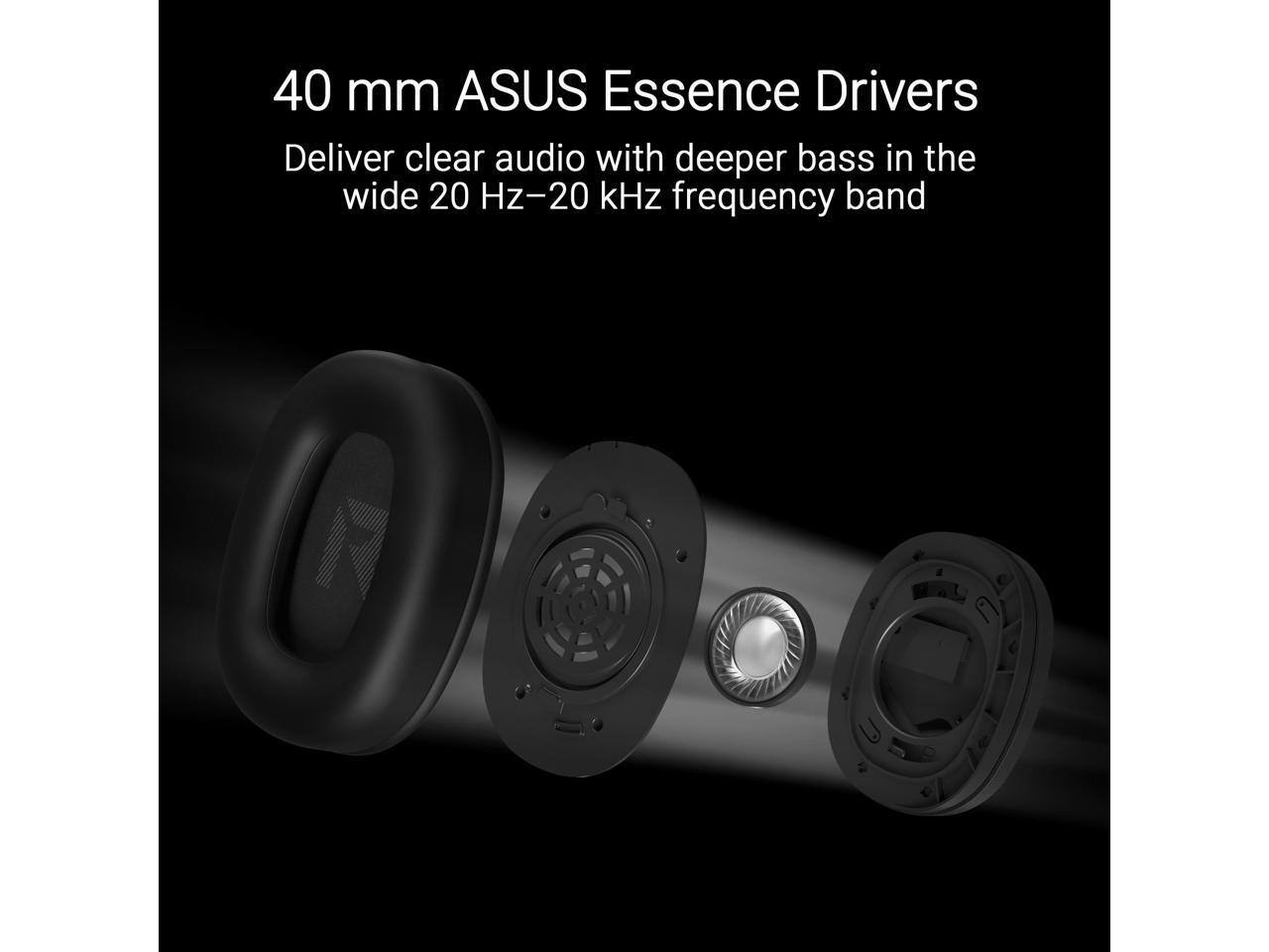 40 mm ASUS Essence Drivers Deliver clear audio with deeper bass in the wide 20 Hz-20 kHz frequency band