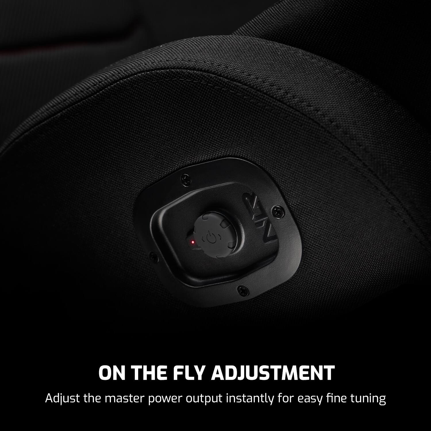 ON THE FLY ADJUSTMENT  
Adjust the master power output instantly for easy fine tuning