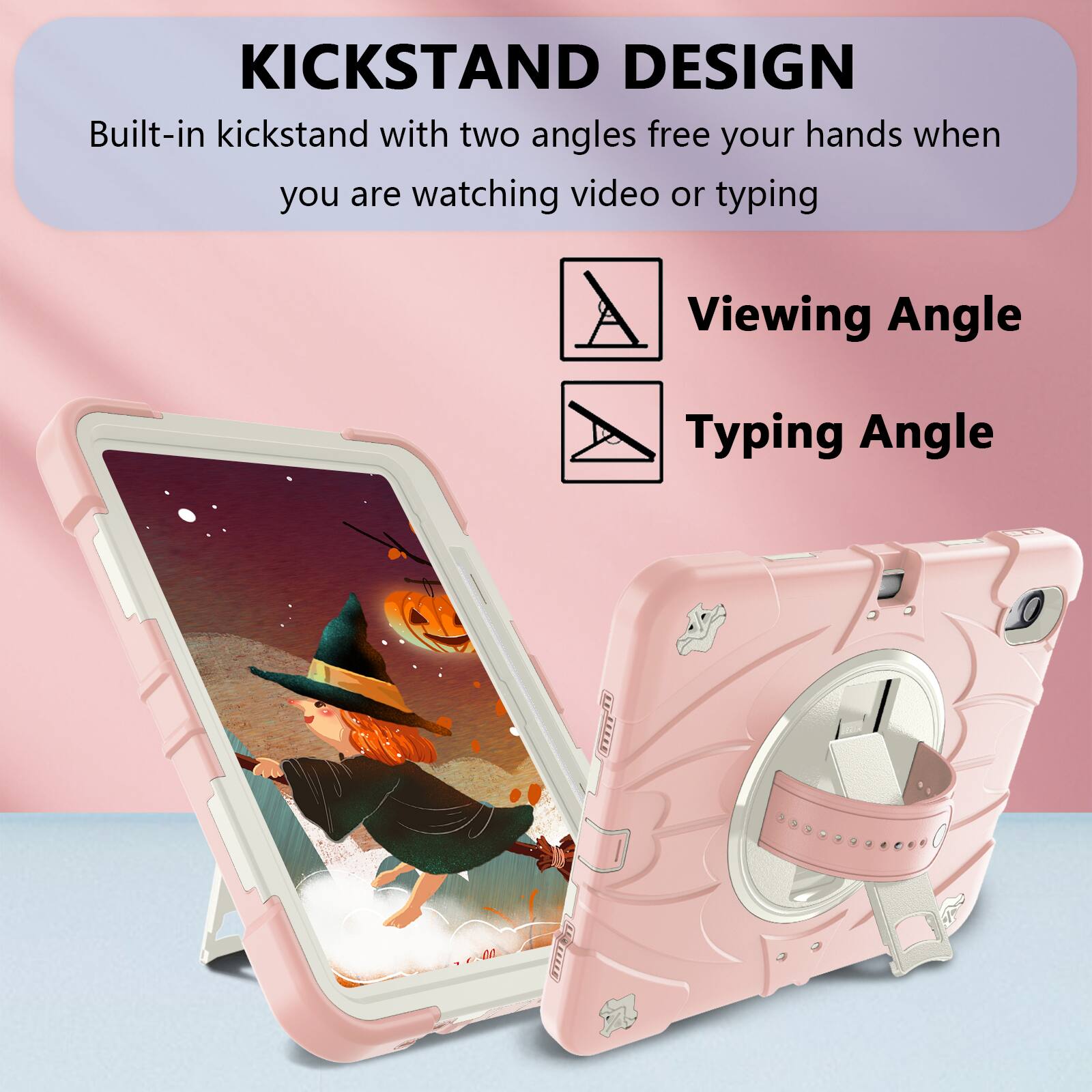 KICKSTAND DESIGN  
Built-in kickstand with two angles free your hands when you are watching video or typing  

Viewing Angle  
Typing Angle