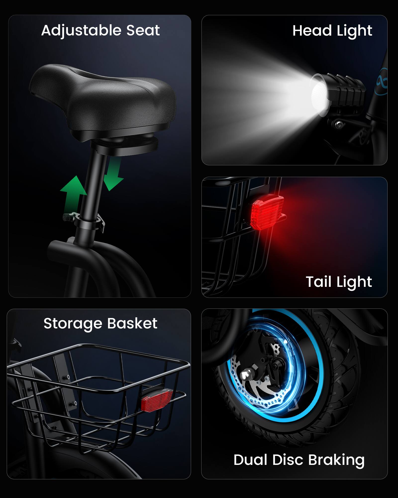 Adjustable Seat  
Head Light  
Tail Light  
Storage Basket  
Dual Disc Braking