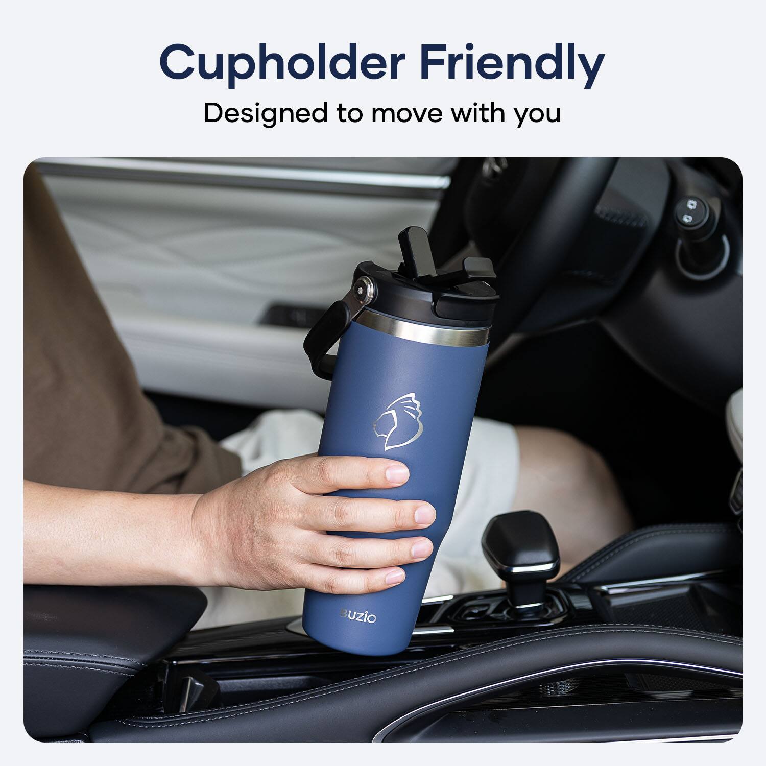 Cupholder Friendly  
Designed to move with you