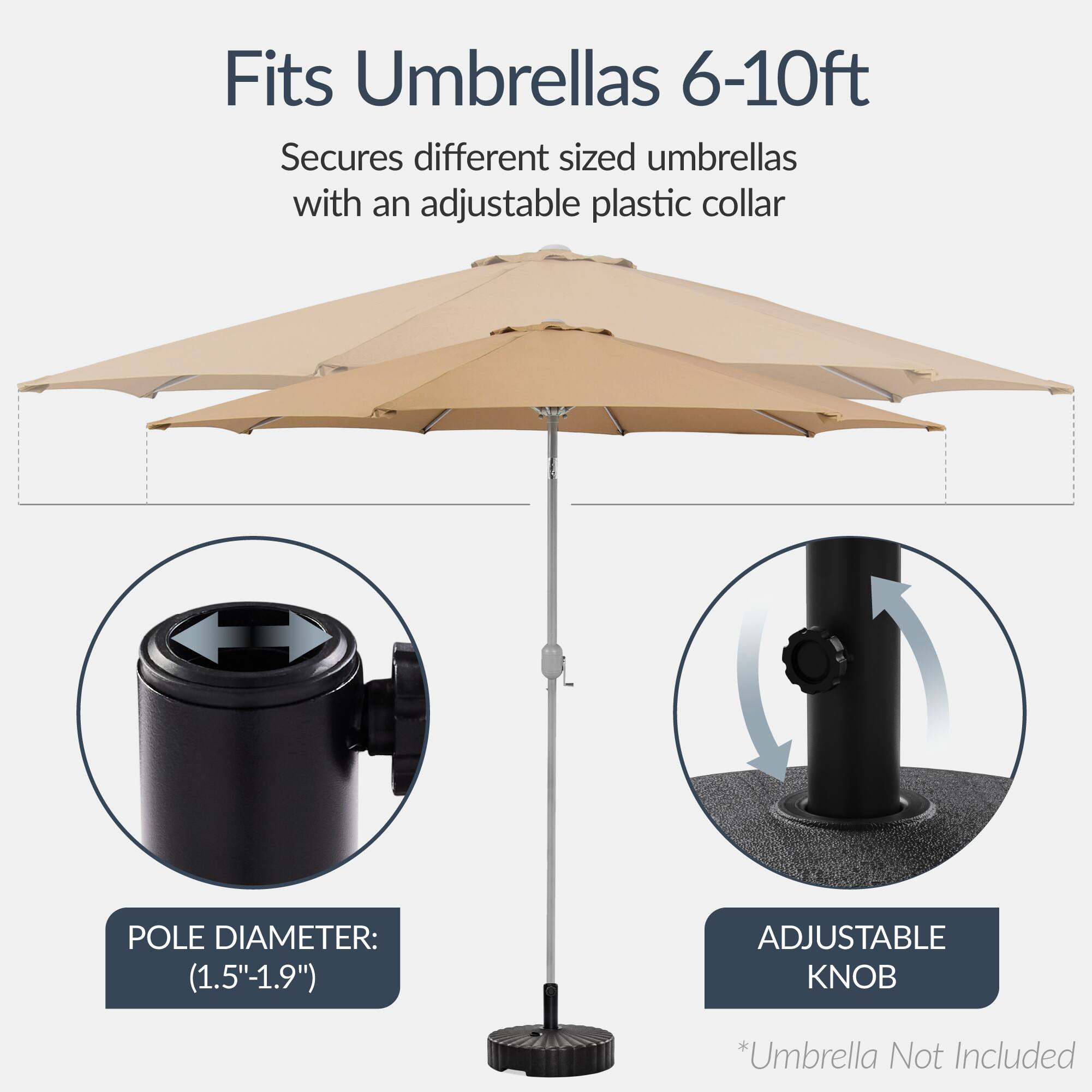 Fits Umbrellas 6-10ft  
Secures different sized umbrellas with an adjustable plastic collar  

POLE DIAMETER: (1.5"-1.9")  

ADJUSTABLE KNOB  

*Umbrella Not Included