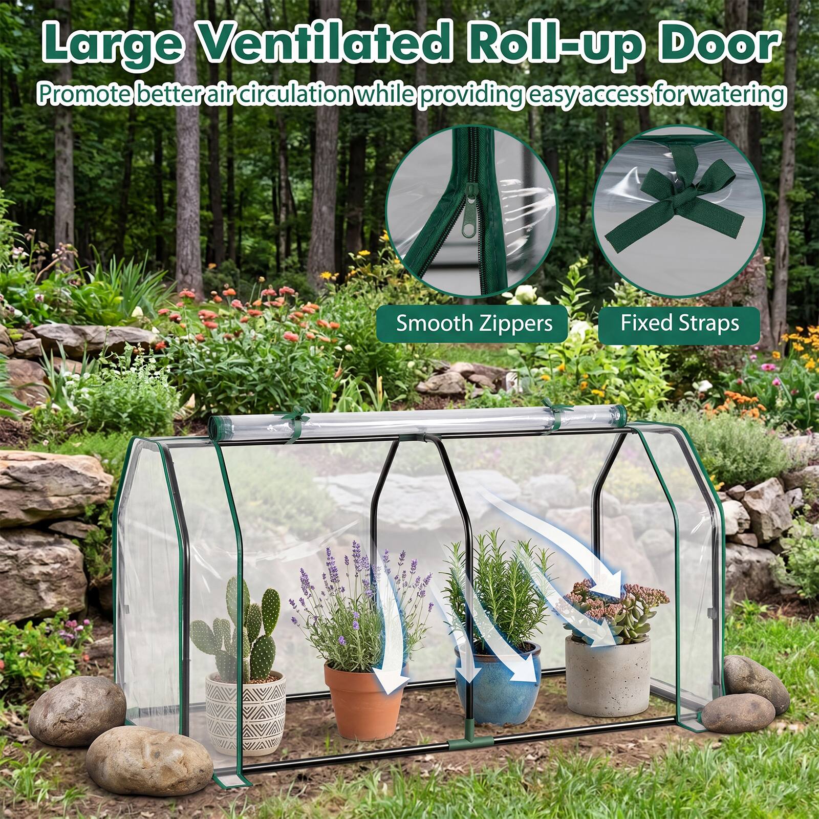 Large Ventilated Roll-up Door  
Promote better air circulation while providing easy access for watering  
Smooth Zippers  
Fixed Straps