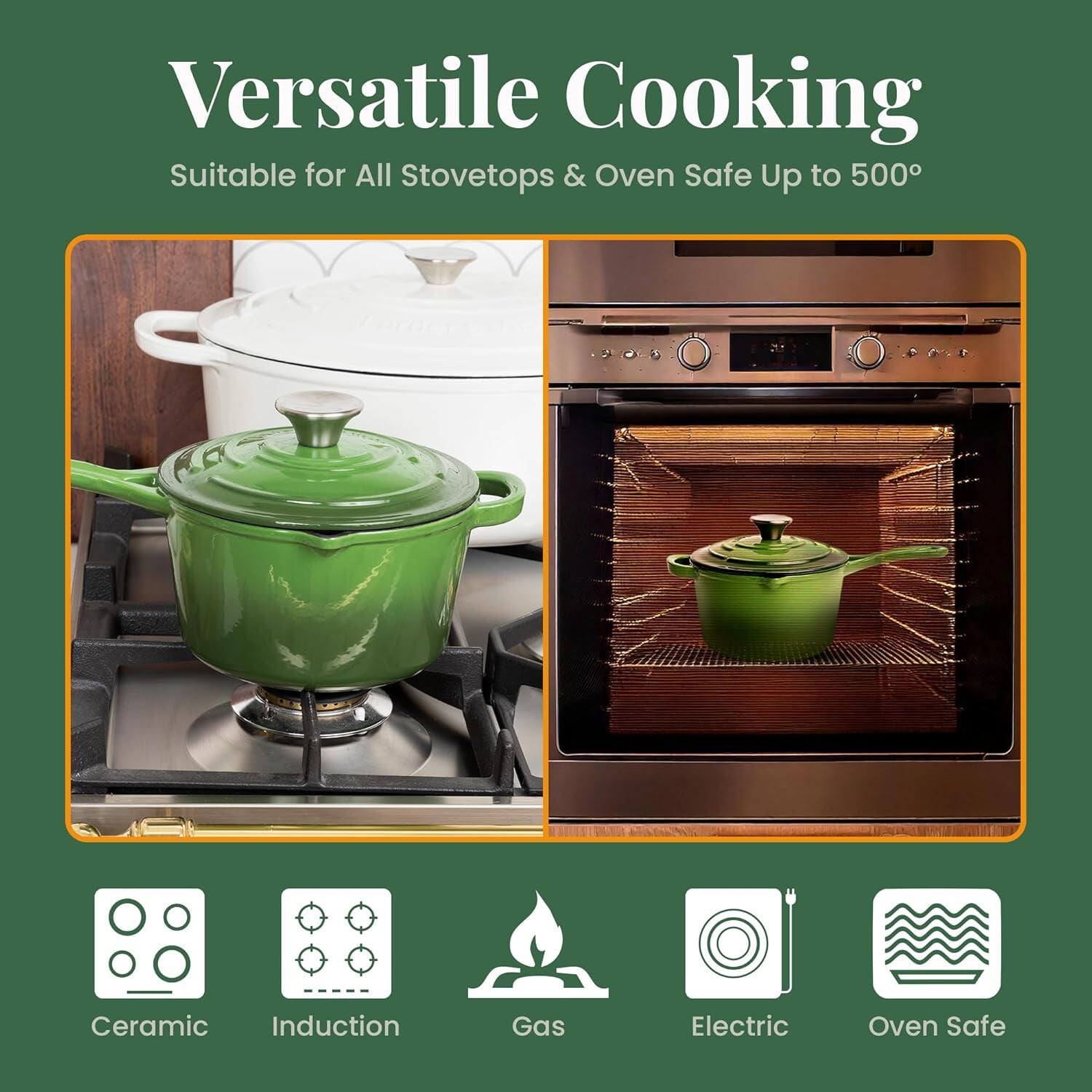 Versatile Cooking  
Suitable for All Stovetops & Oven Safe Up to 500°

Ceramic  
Induction  
Gas  
Electric  
Oven Safe