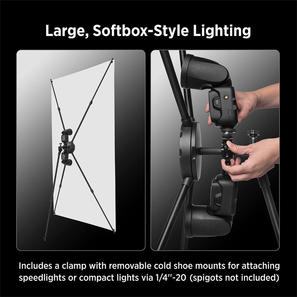 Large, Softbox-Style Lighting

Includes a clamp with removable cold shoe mounts for attaching speedlights or compact lights via 1/4"-20 (spigots not included)
