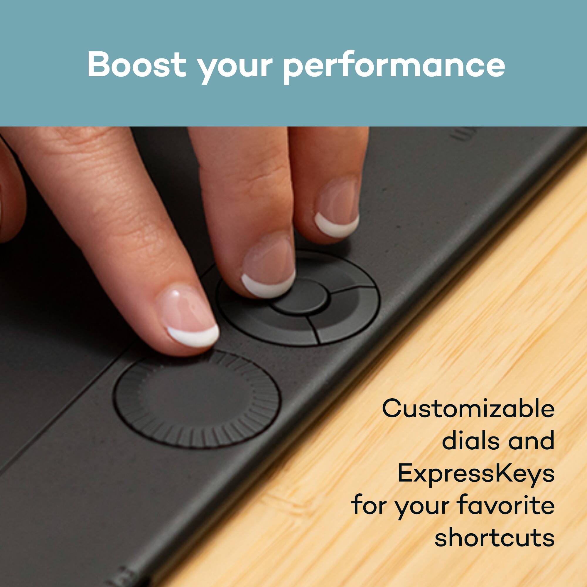 Boost your performance

Customizable dials and ExpressKeys for your favorite shortcuts