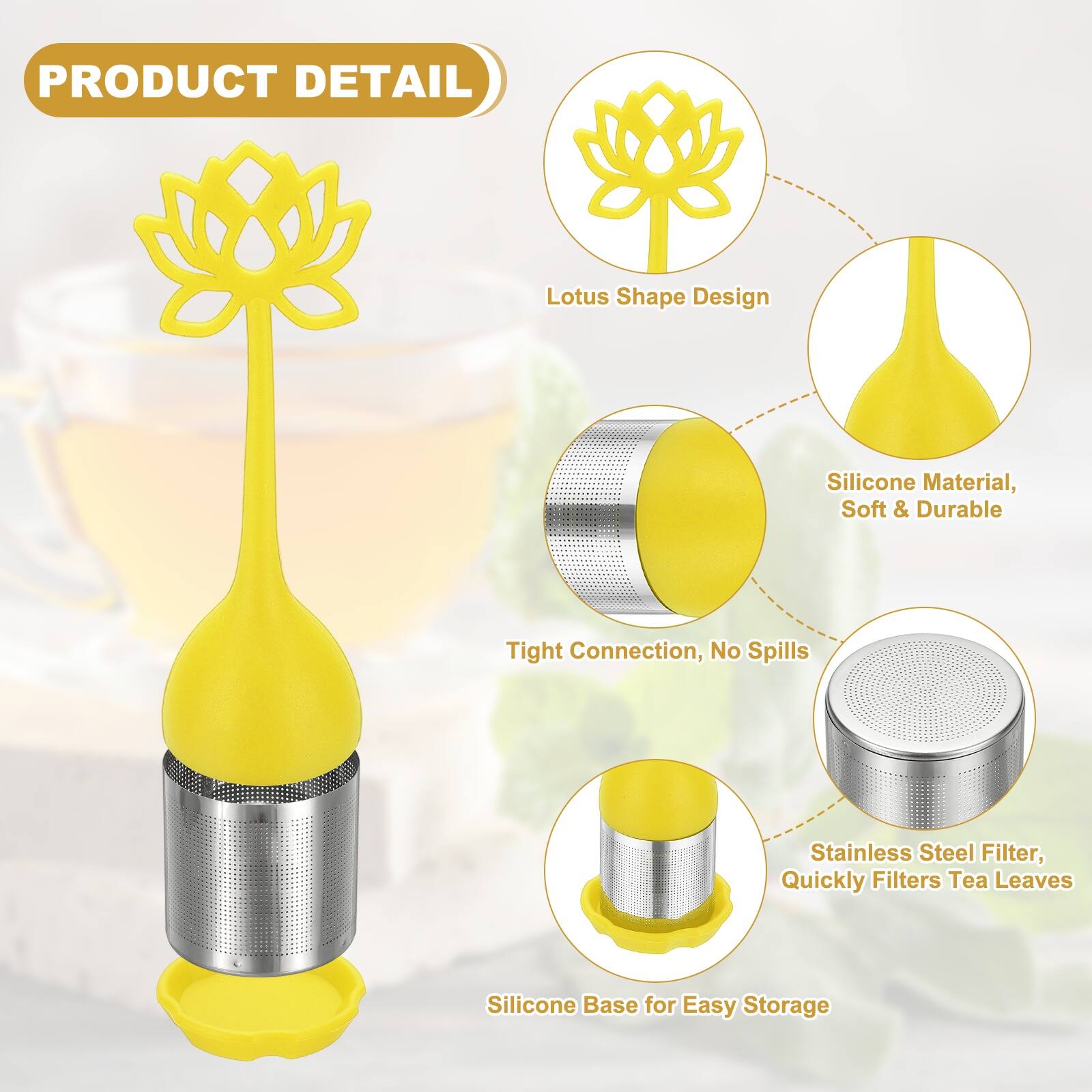 PRODUCT DETAIL

Lotus Shape Design

Silicone Material, Soft & Durable

Tight Connection, No Spills

Stainless Steel Filter, Quickly Filters Tea Leaves

Silicone Base for Easy Storage