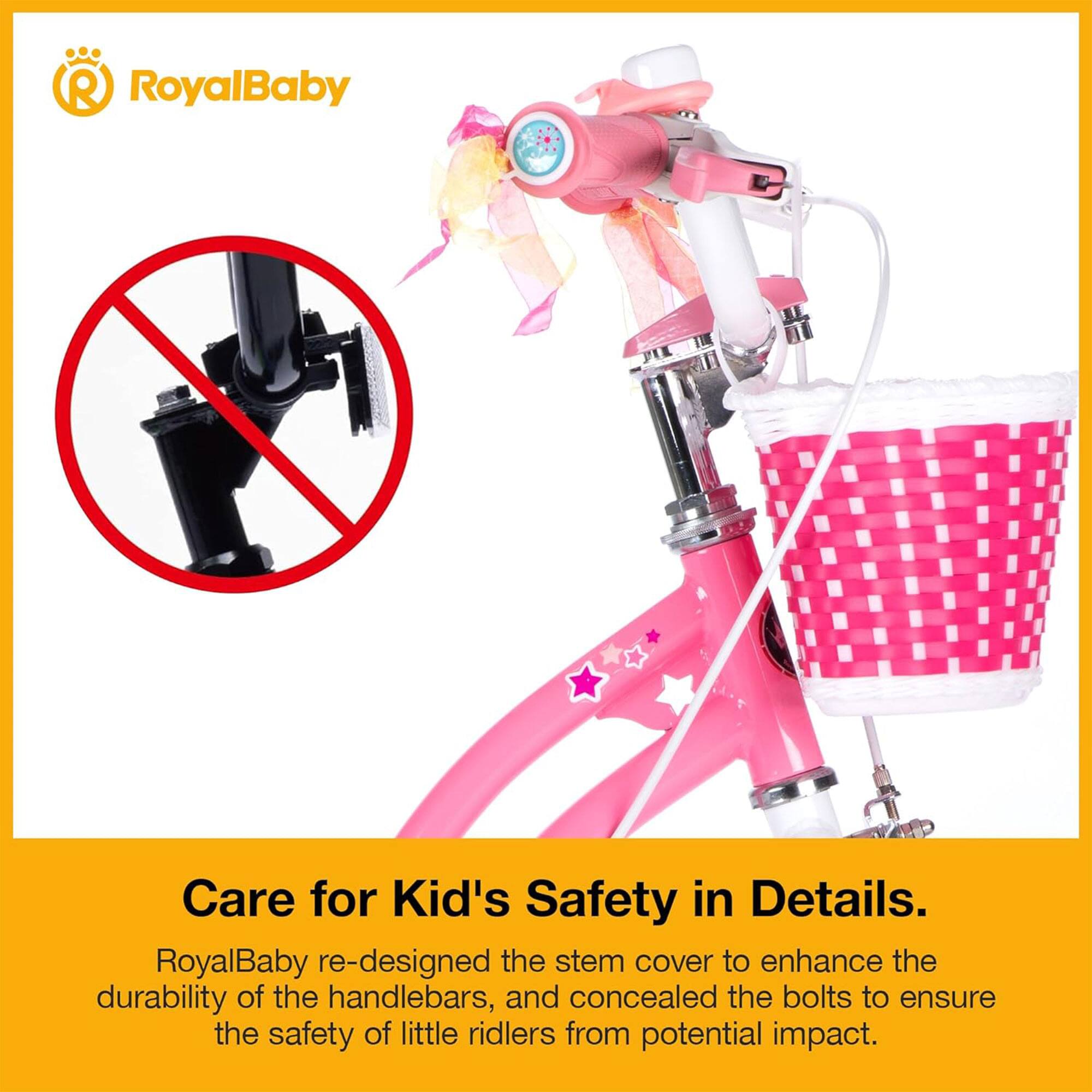 RoyalBaby Care for Kid's Safety in Details. RoyalBaby re-designed the stem cover to enhance the durability of the handlebars, and concealed the bolts to ensure the safety of little riders from potential impact.