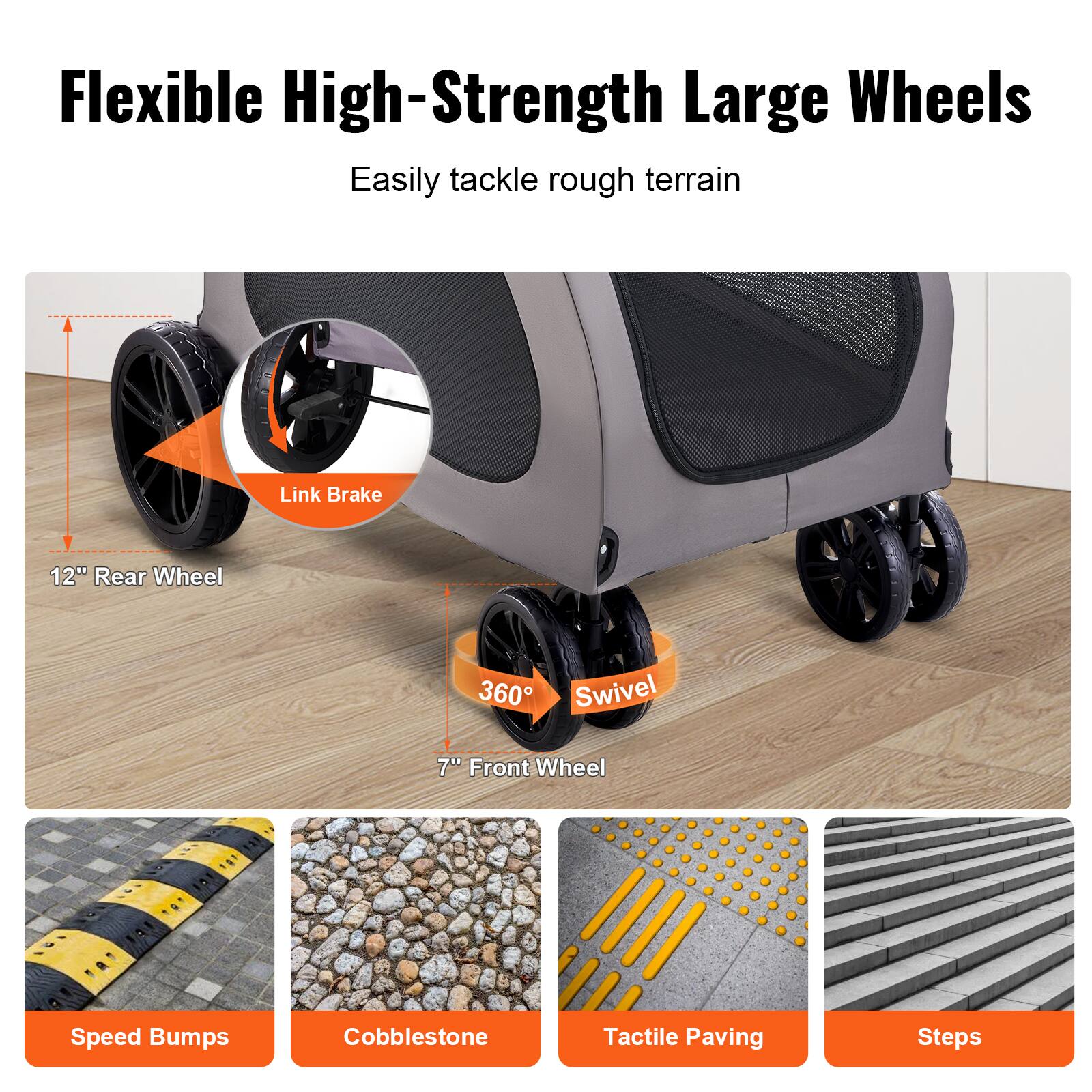 Flexible High-Strength Large Wheels  
Easily tackle rough terrain  

- 12" Rear Wheel  
- 7" Front Wheel  
- 360° Swivel  
- Link Brake  

Speed Bumps  
Cobblestone  
Tactile Paving  
Steps