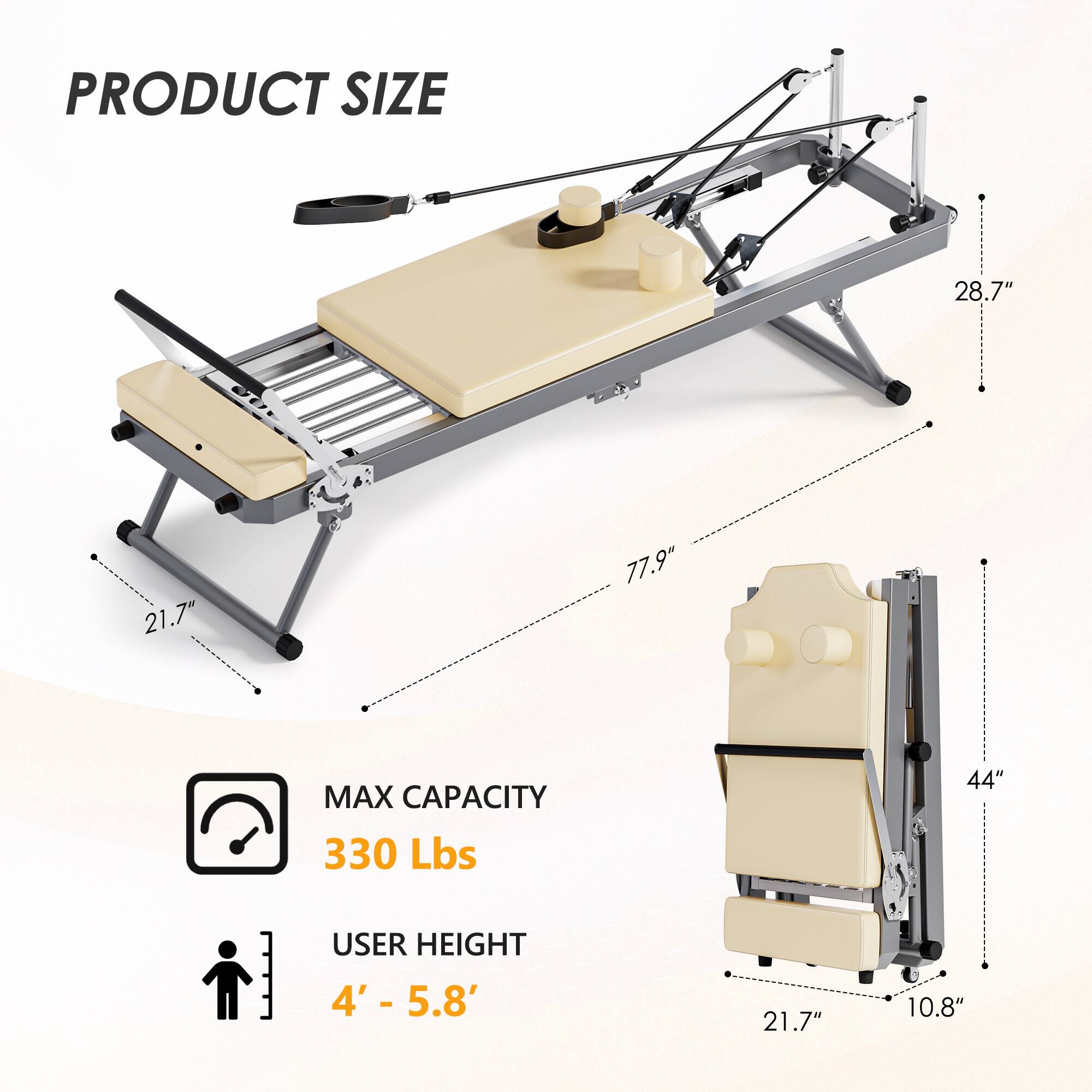 PRODUCT SIZE  
28.7" x 21.7" x 77.9"  

MAX CAPACITY  
330 Lbs  

USER HEIGHT  
4' - 5.8'  

21.7" x 44" x 10.8"