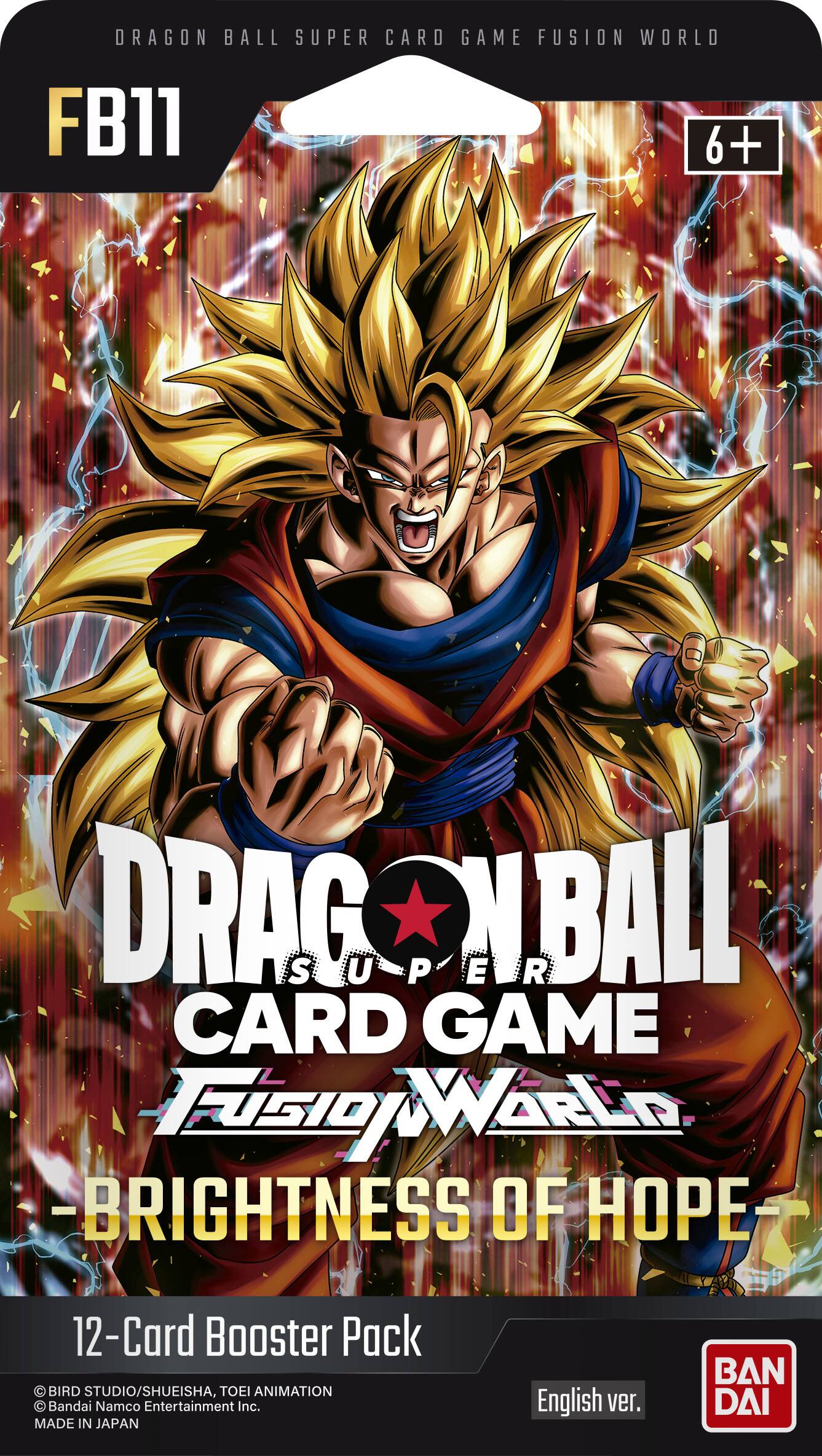 DRAGON BALL SUPER CARD GAME FUSION WORLD FB11 6+  
DRAG SUPER BALL CARD GAME FUSION WORLD - BRIGHTNESS OF HOPE -  
12-Card Booster Pack  
BIRD STUDIO/SHUEISHA, TOEI ANIMATION  
Bandai Namco Entertainment Inc.  
MADE IN JAPAN  
English ver.  
BANDAI