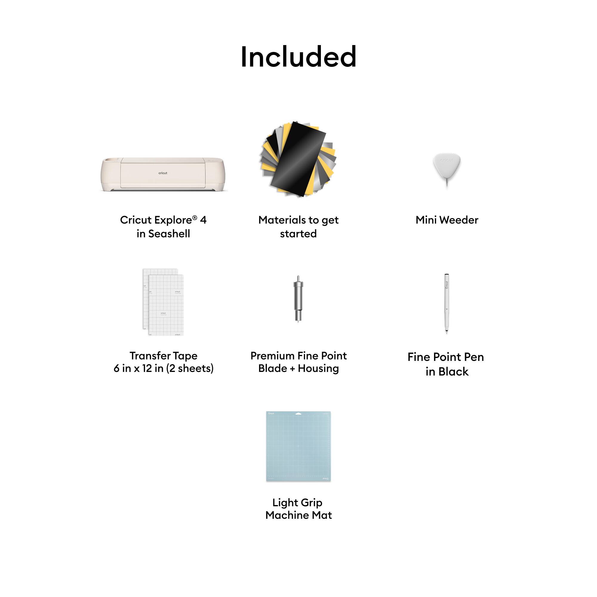 Included

- Cricut Explore 4 in Seashell
- Materials to get started
- Mini Weeder
- Transfer Tape 6 in x 12 in (2 sheets)
- Premium Fine Point Blade + Housing
- Fine Point Pen in Black
- Light Grip Machine Mat