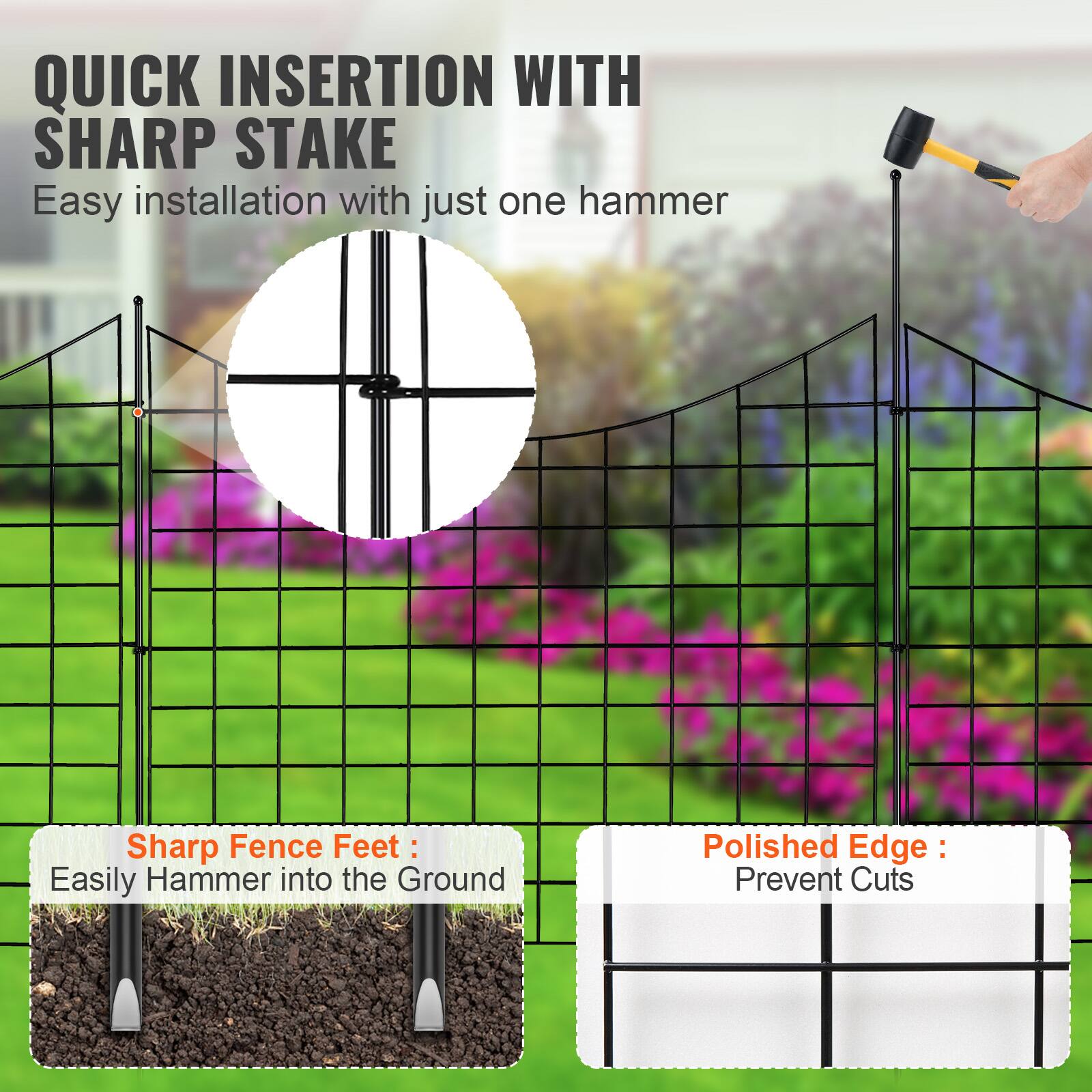 QUICK INSERTION WITH SHARP STAKE  
Easy installation with just one hammer  

Sharp Fence Feet:  
Easily Hammer into the Ground  

Polished Edge:  
Prevent Cuts
