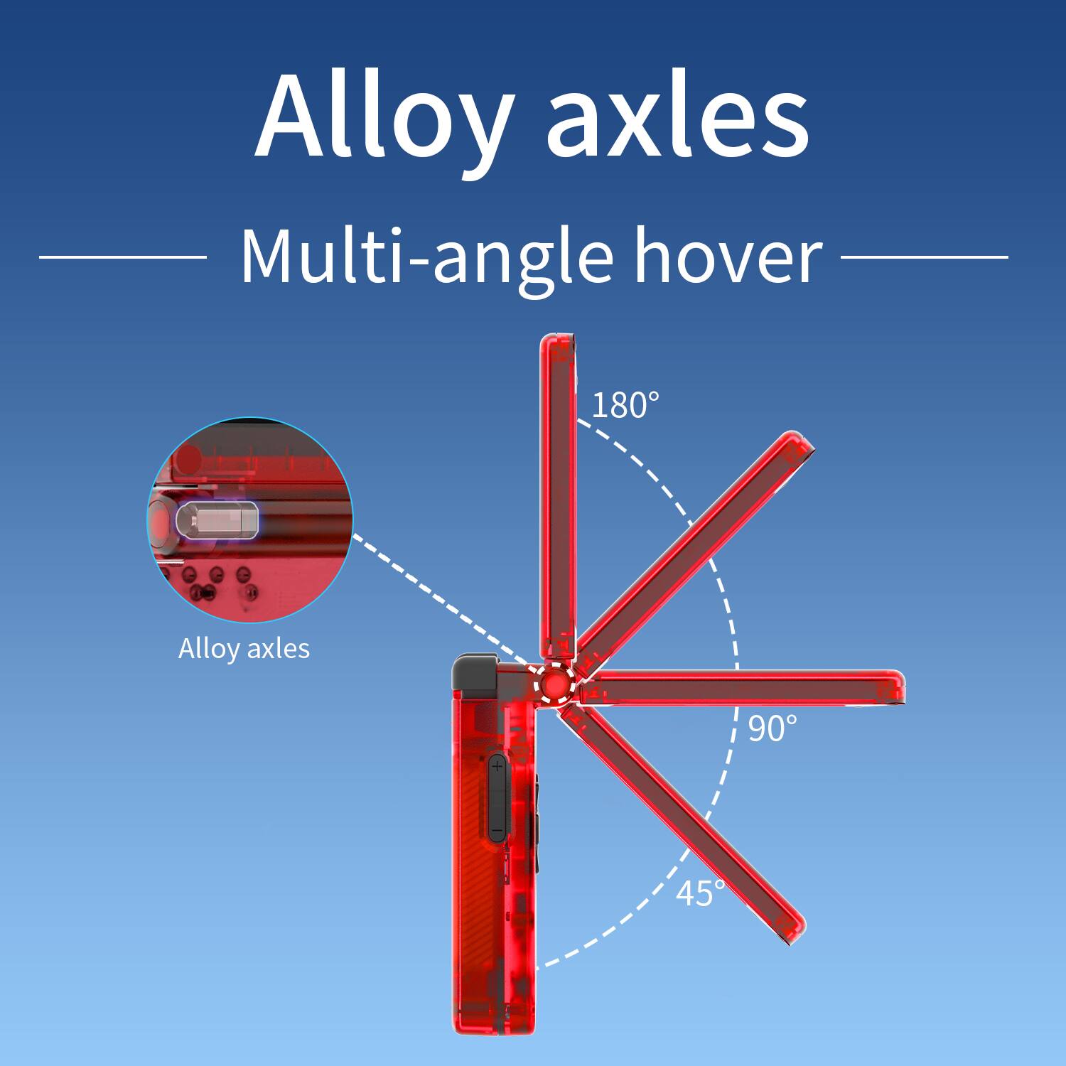 Alloy axles  
Multi-angle hover  

Alloy axles  
180°  
90°  
45°