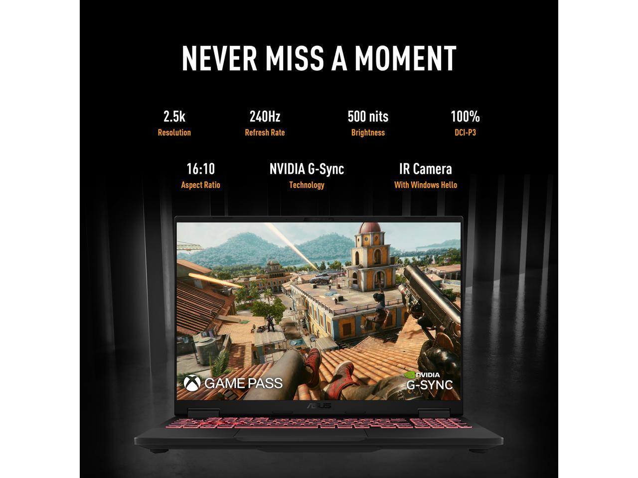 NEVER MISS A MOMENT

- 2.5k Resolution
- 240Hz Refresh Rate
- 500 nits Brightness
- 100% DCI-P3
- 16:10 Aspect Ratio
- NVIDIA G-Sync Technology
- IR Camera With Windows Hello
- GAME PASS
- NVIDIA G-SYNC