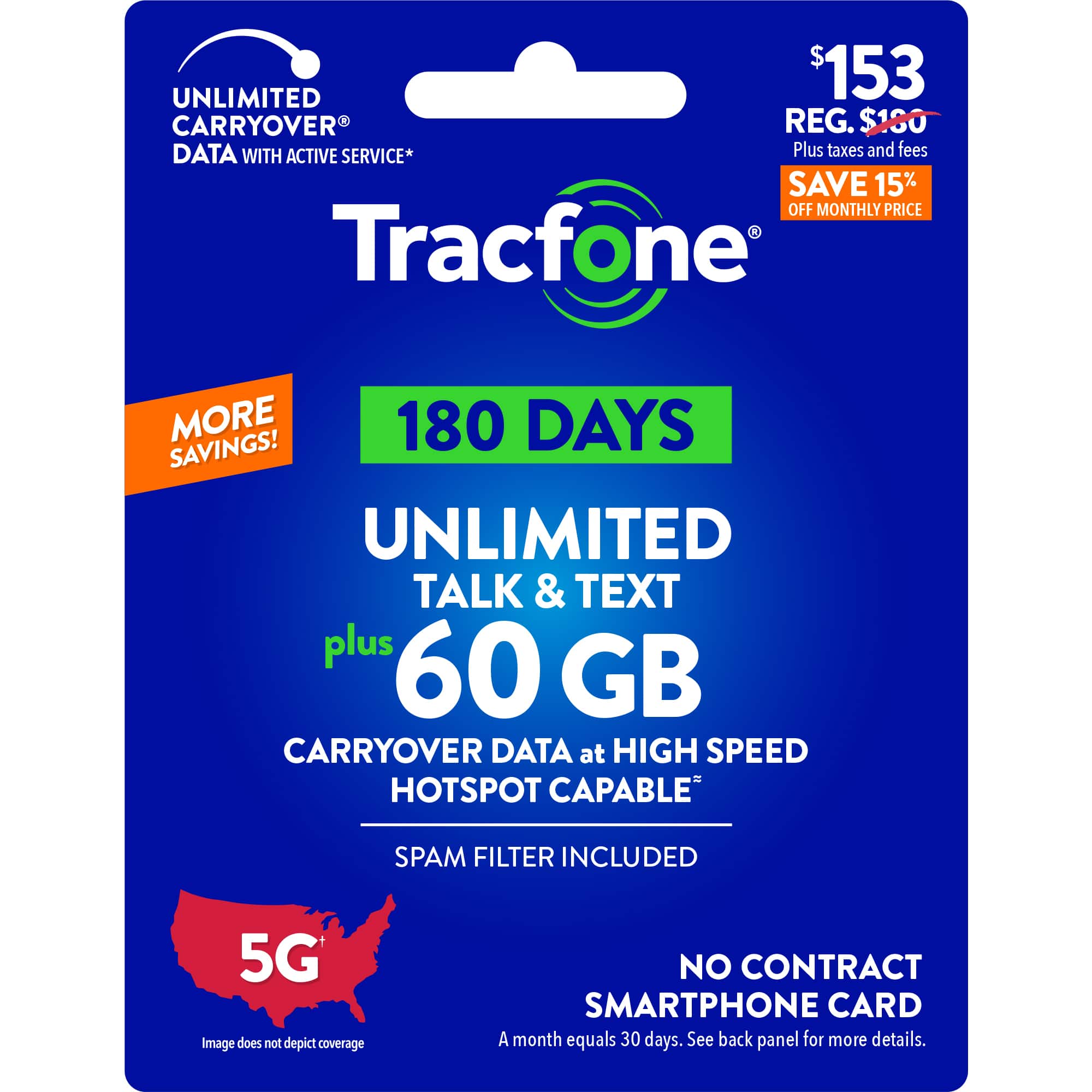 UNLIMITED TALK & TEXT plus 60 GB CARRYOVER DATA at HIGH SPEED HOTSPOT CAPABLE SPAM FILTER INCLUDED 5G Image does not depict coverage NO CONTRACT SMARTPHONE CARD A month equals 30 days. See back panel for more details.