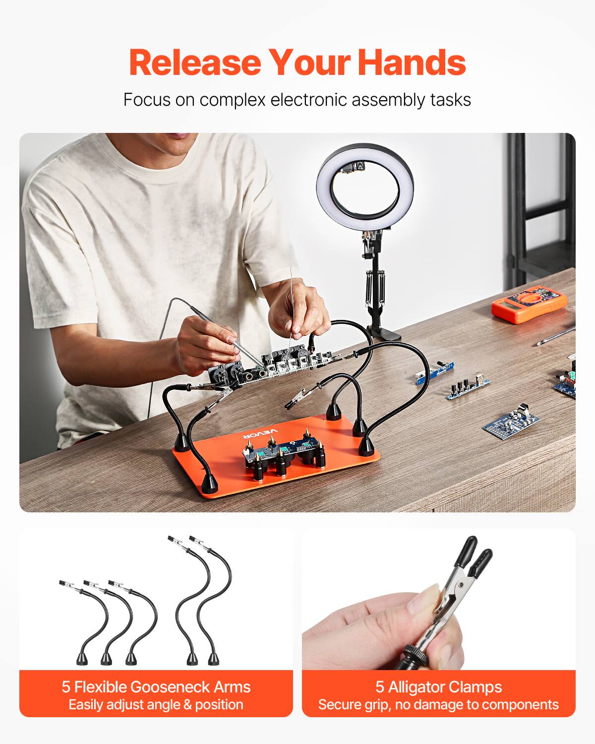 Release Your Hands  
Focus on complex electronic assembly tasks  

VEVOR  
5 Flexible Gooseneck Arms  
Easily adjust angle & position  

5 Alligator Clamps  
Secure grip, no damage to components
